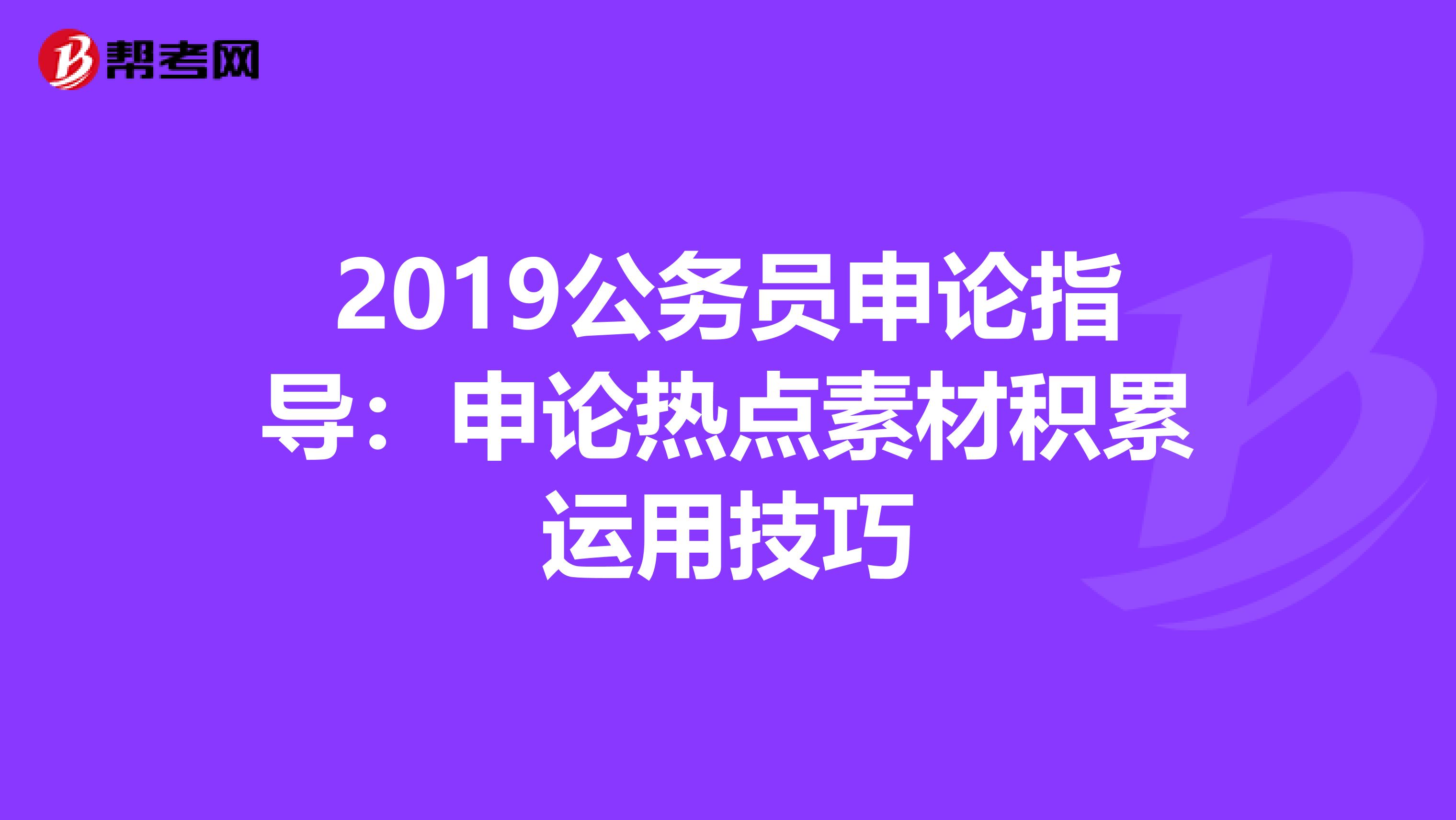 2019公务员申论指导：申论热点素材积累运用技巧