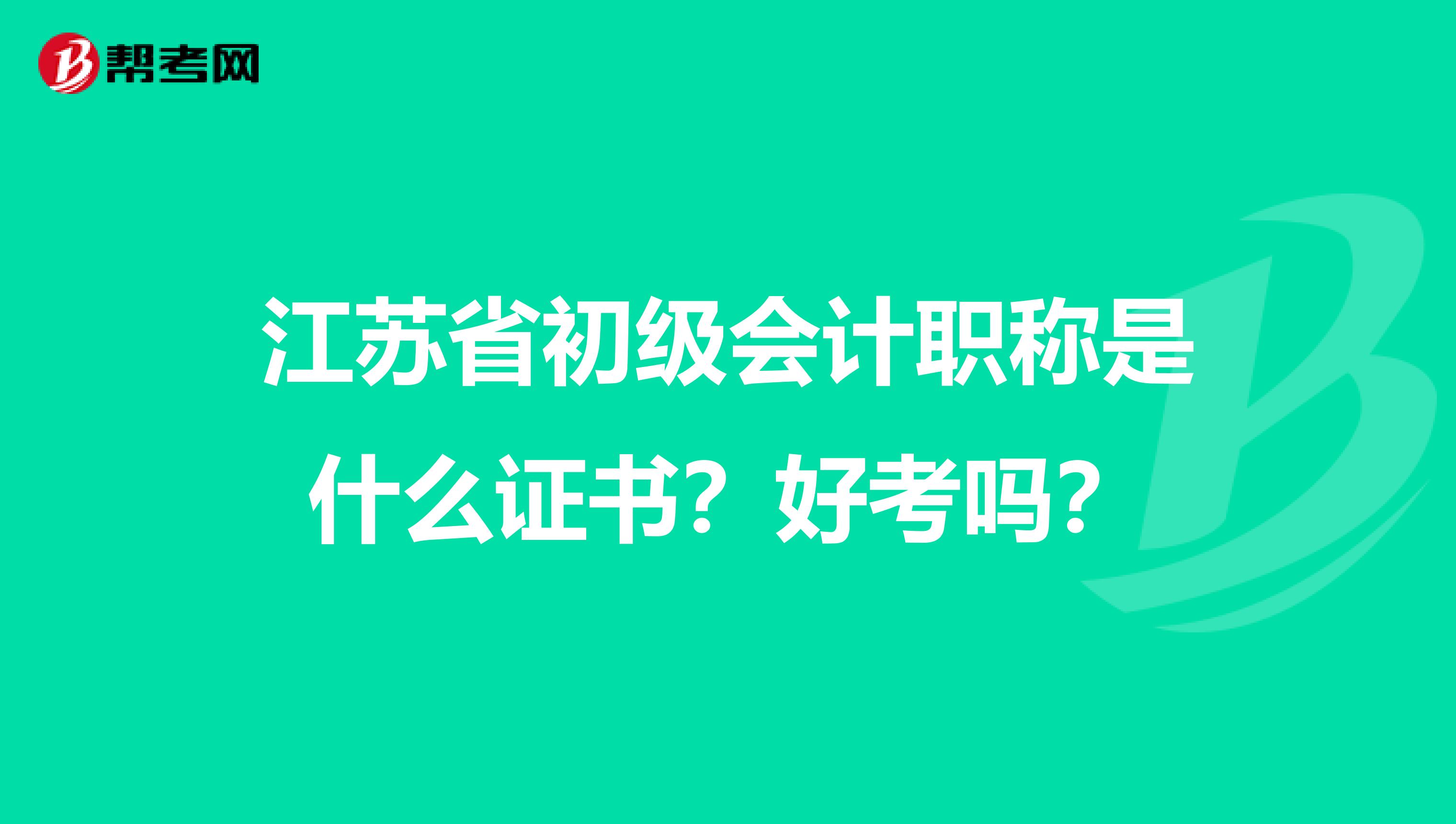 江苏省初级会计职称是什么证书？好考吗？