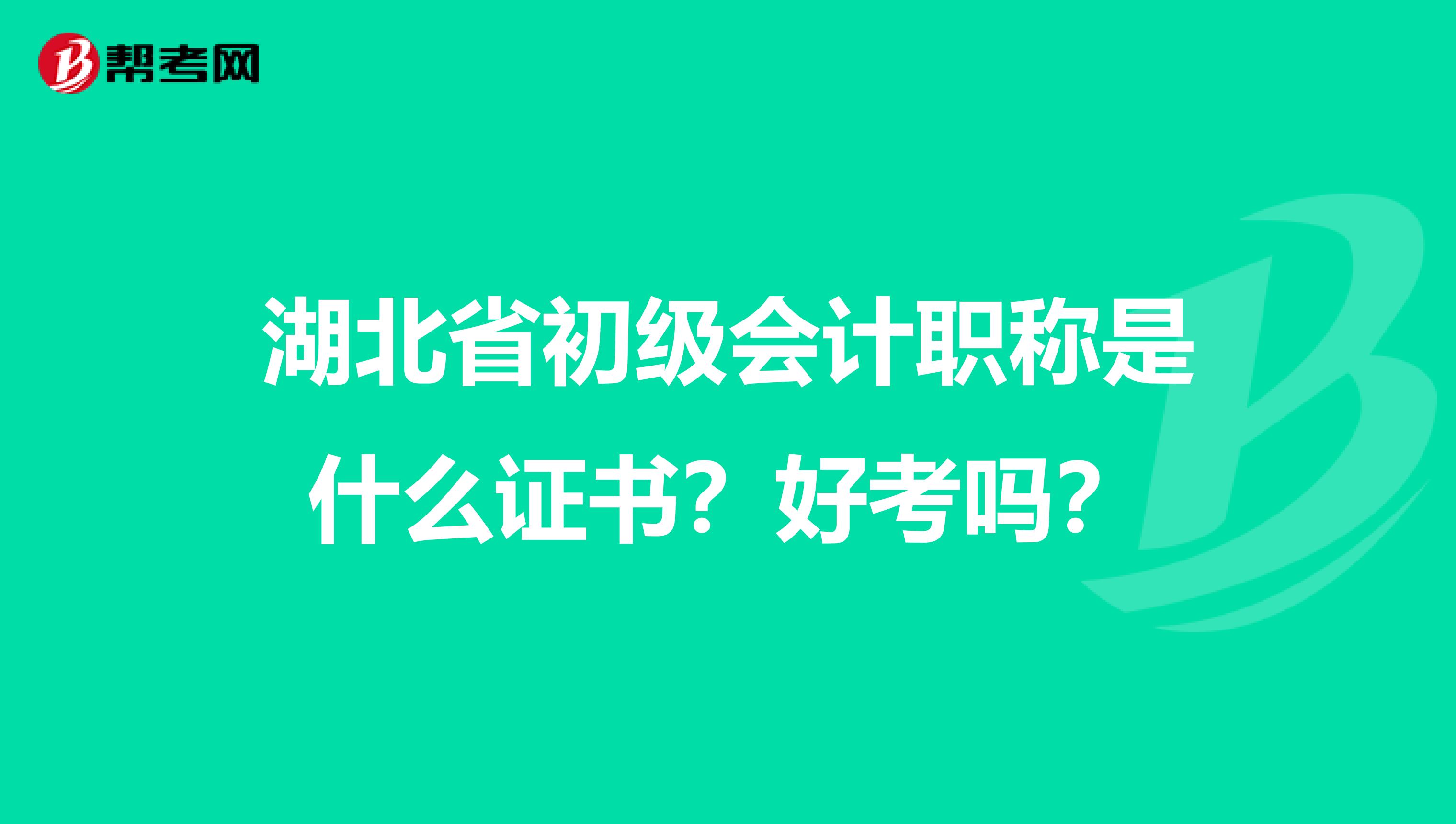 湖北省初级会计职称是什么证书？好考吗？