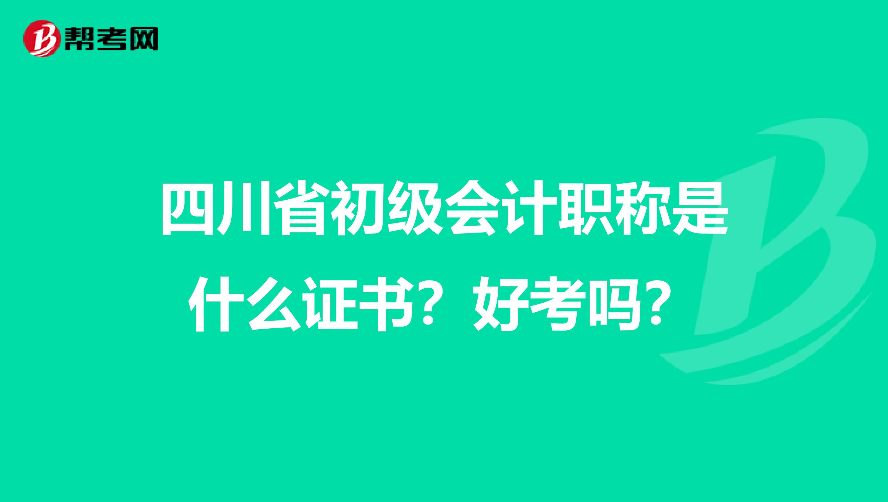 四川省初级会计职称是什么证书？好考吗？