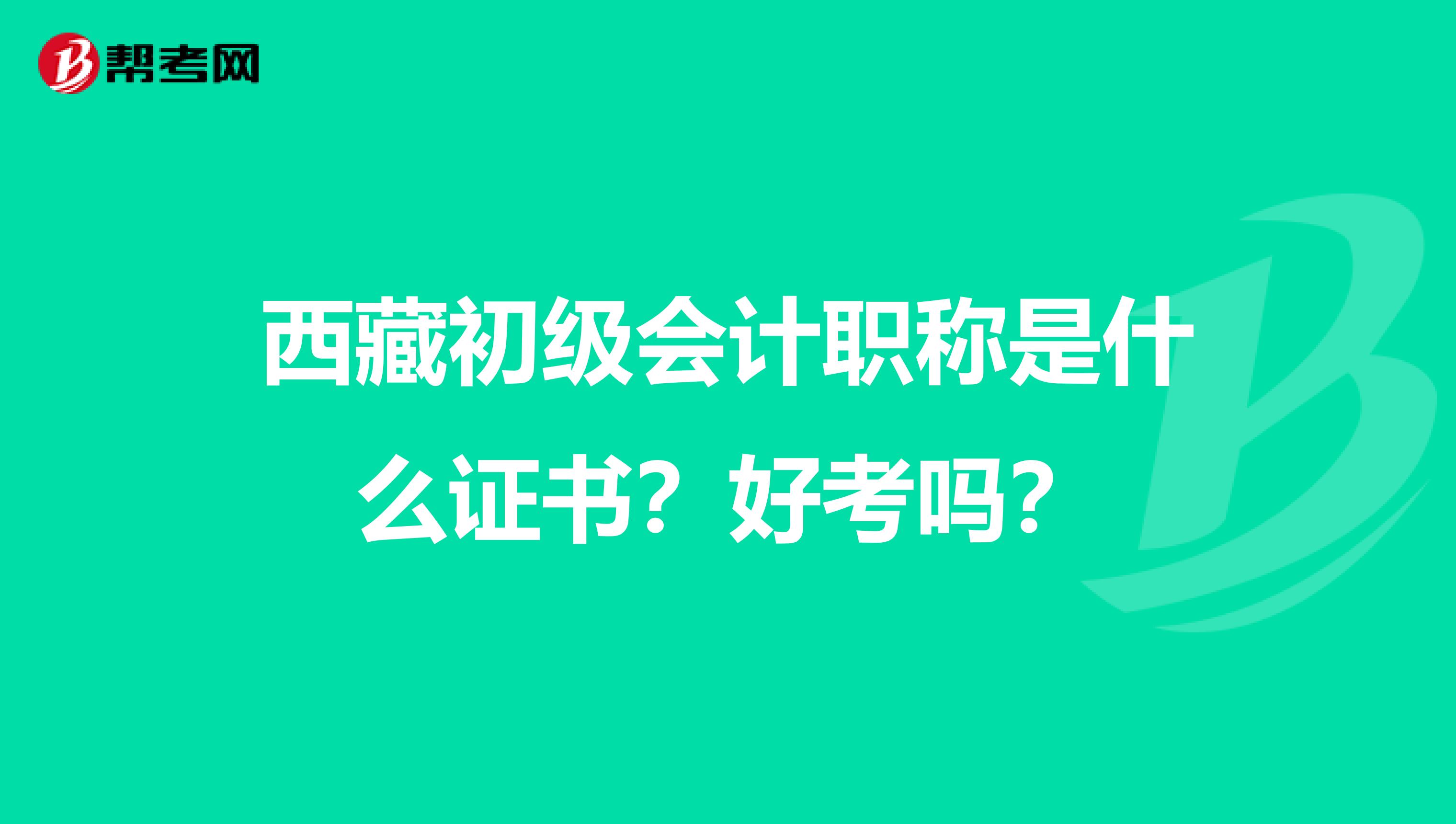 西藏初级会计职称是什么证书？好考吗？