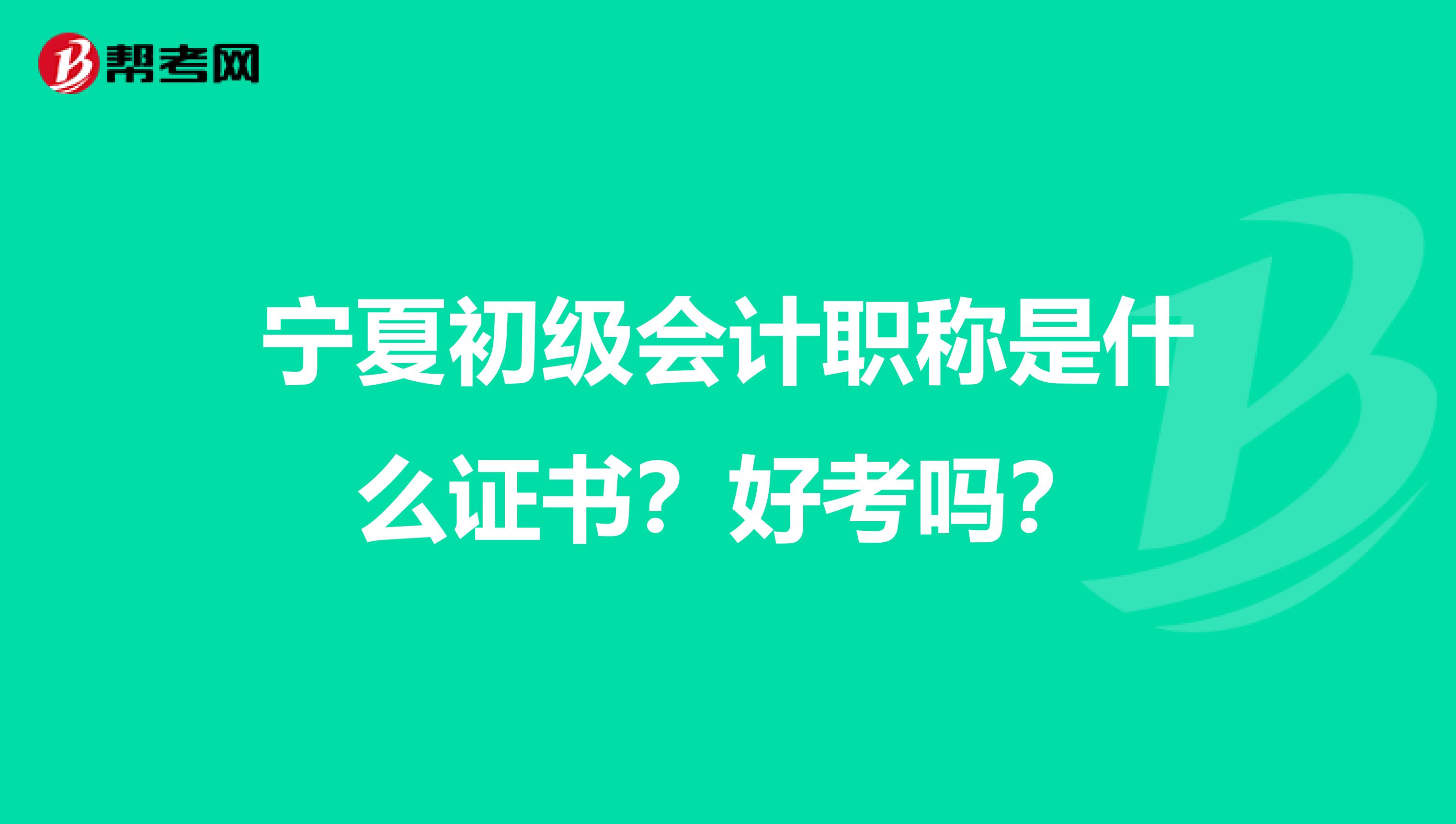 宁夏初级会计职称是什么证书？好考吗？