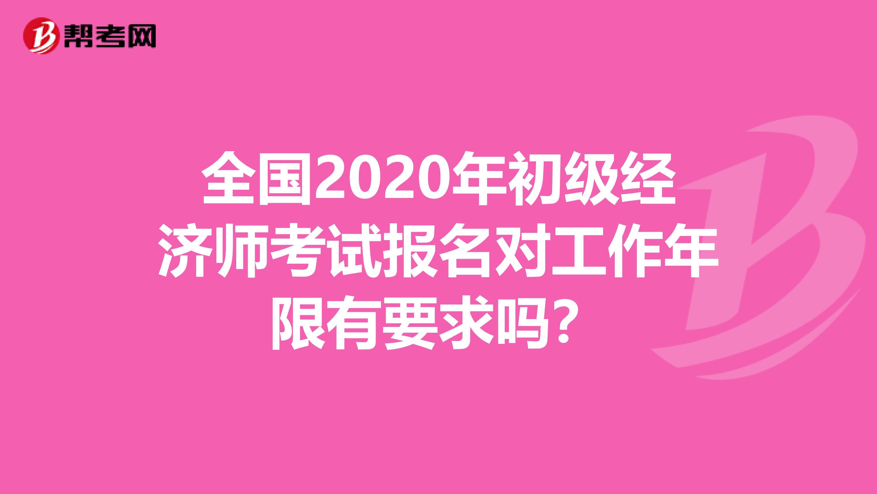 全国2020年初级经济师考试报名对工作年限有要求吗？