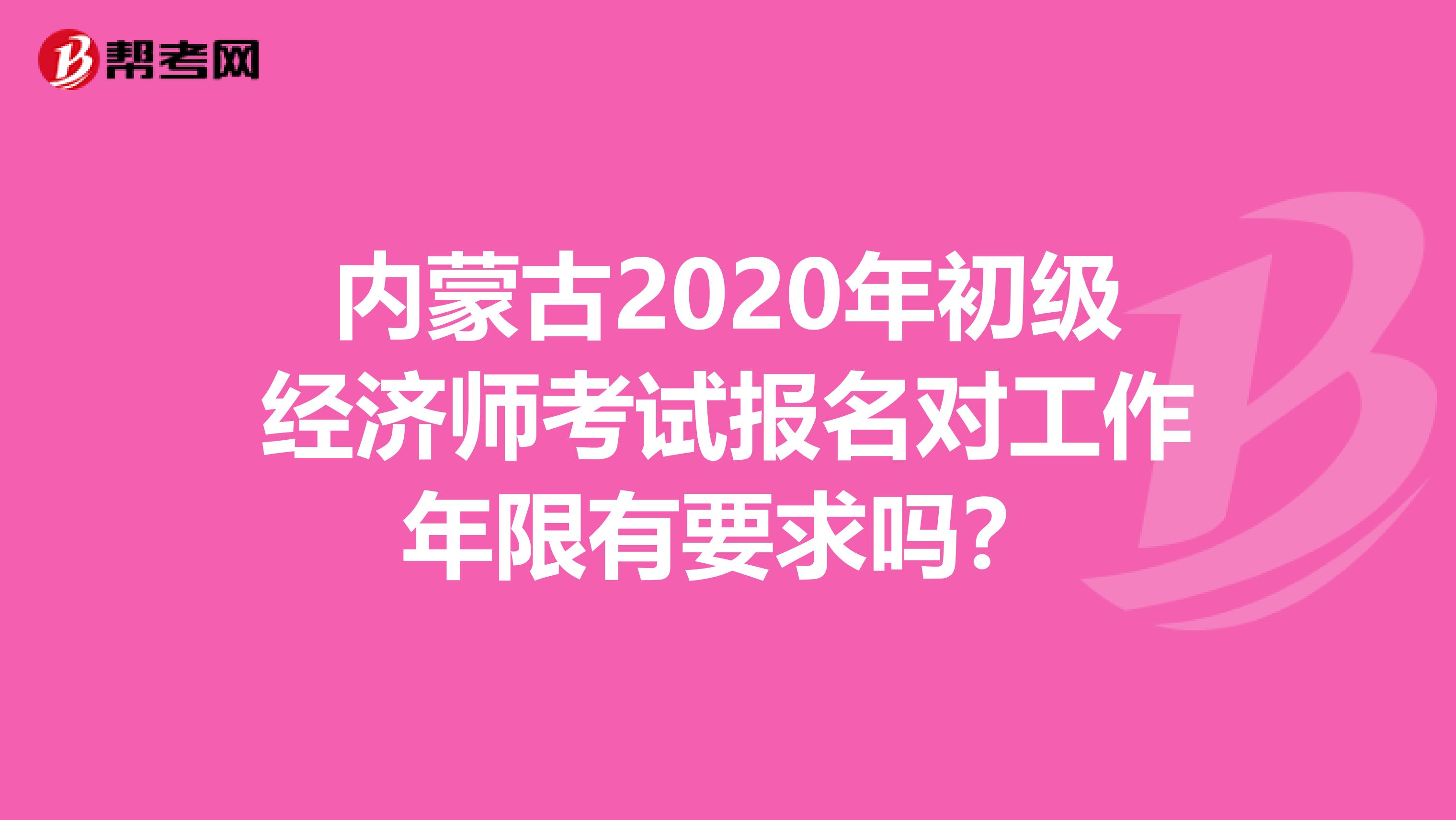 內蒙古2020年初級經濟師考試報名對工作年限有要求嗎?