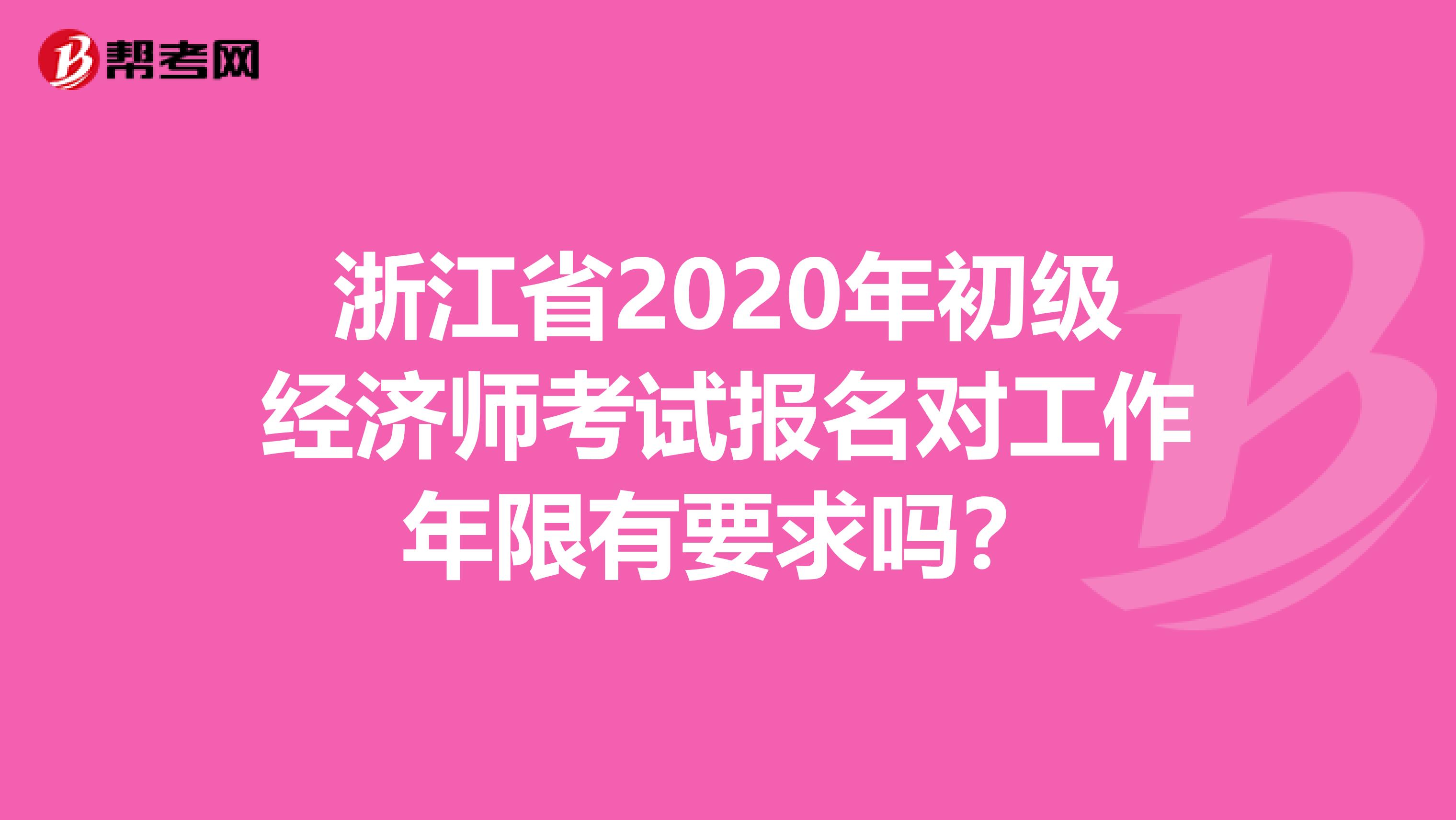 浙江省2020年初級(jí)經(jīng)濟(jì)師考試報(bào)名對(duì)工作年限有要求嗎?