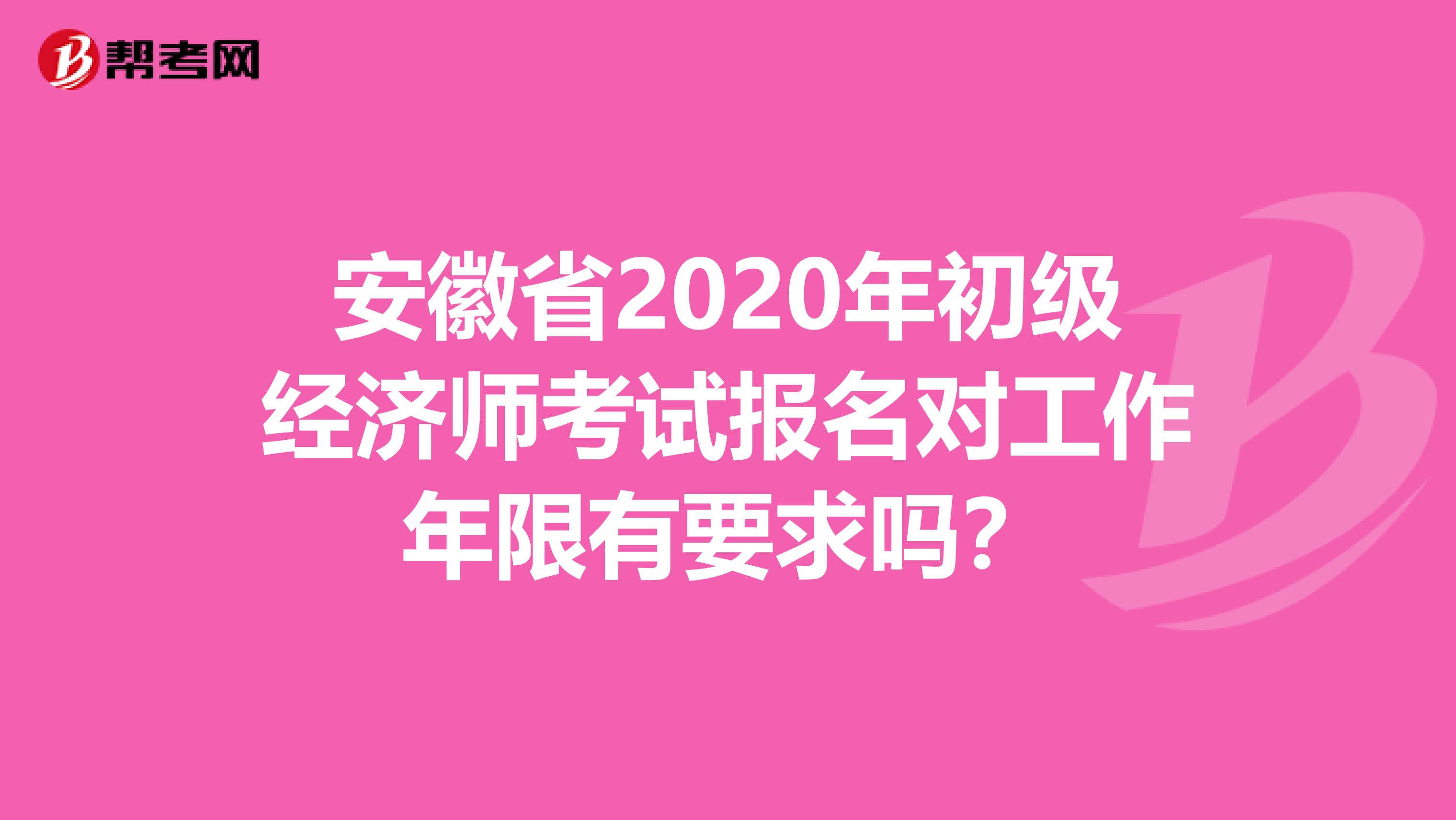 安徽省2020年初级经济师考试报名对工作年限有要求吗？