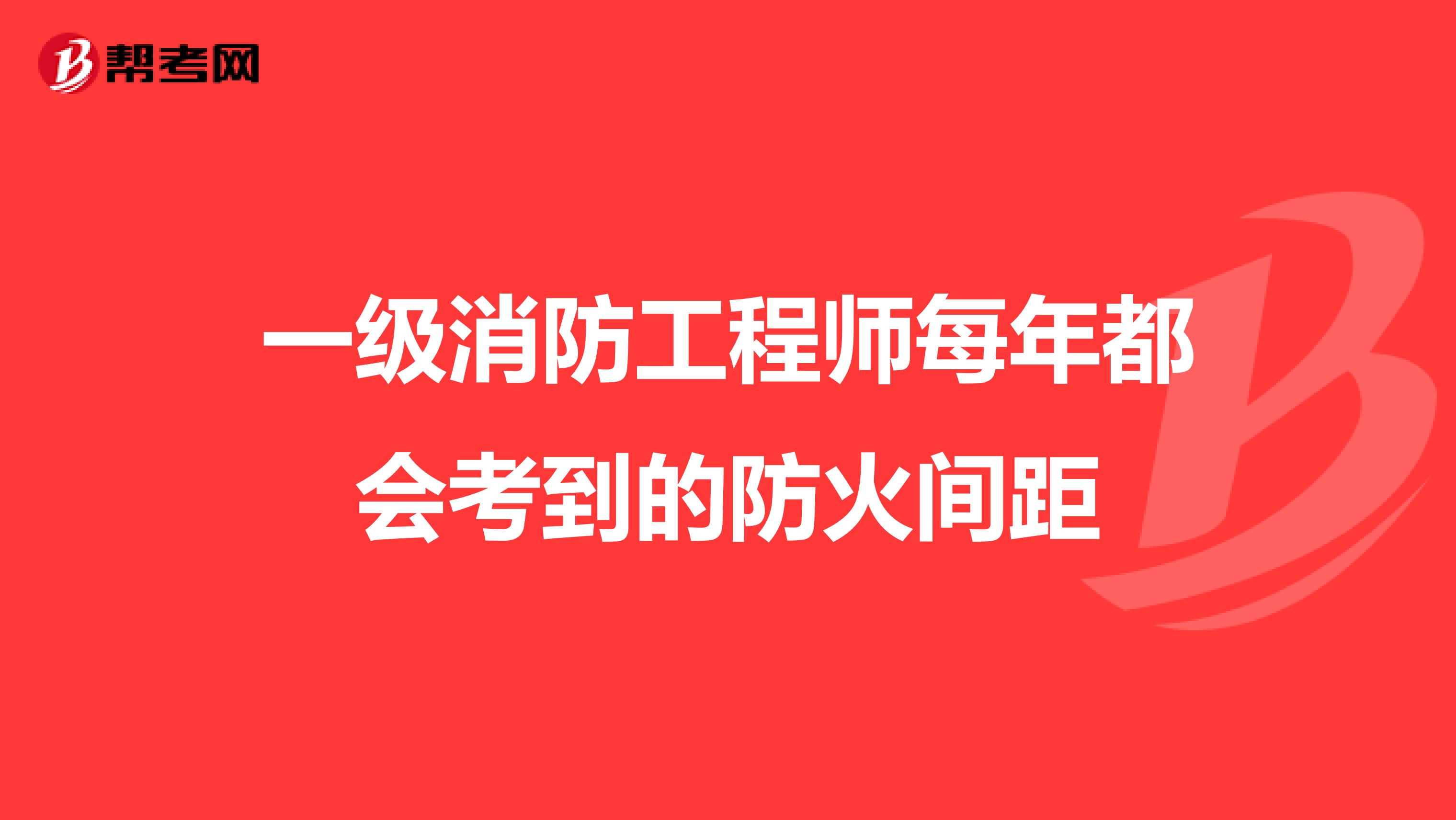 一级消防工程师每年都会考到的防火间距