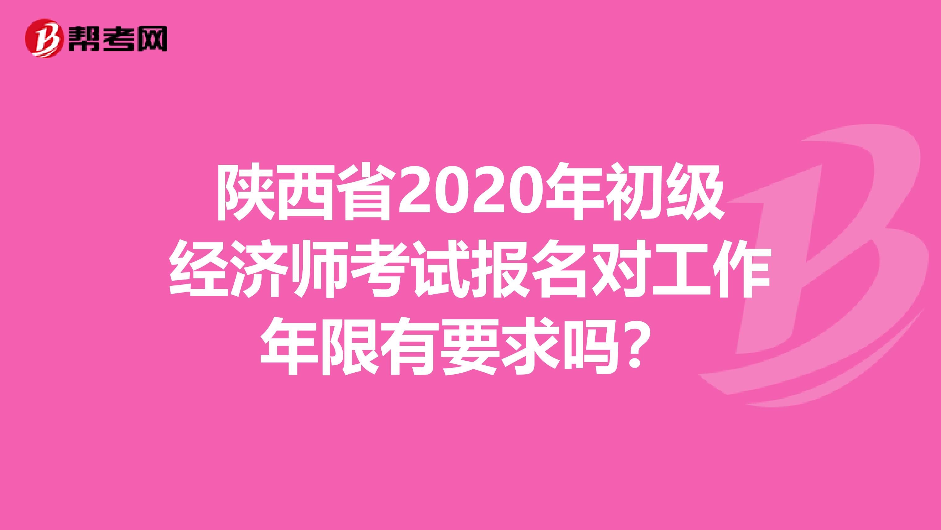 陕西省2020年初级经济师考试报名对工作年限有要求吗？