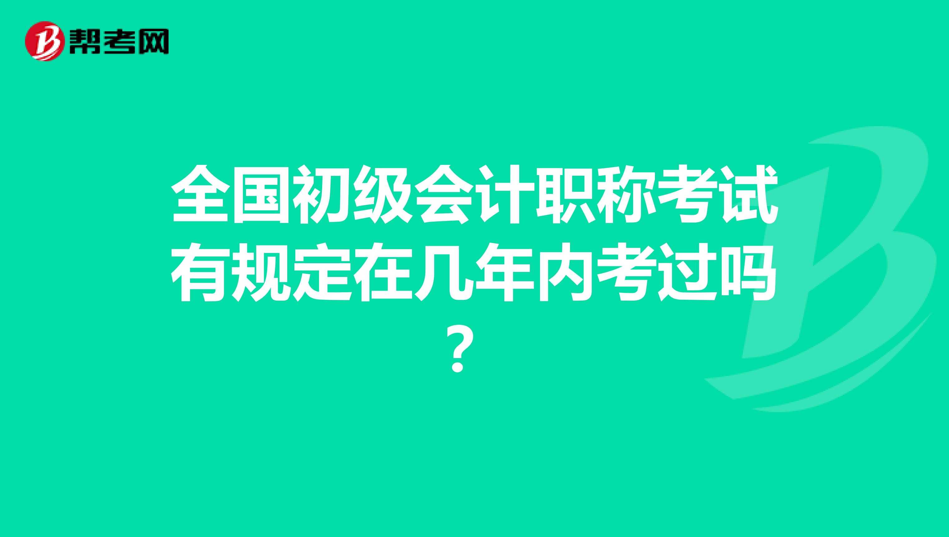 全国初级会计职称考试有规定在几年内考过吗？