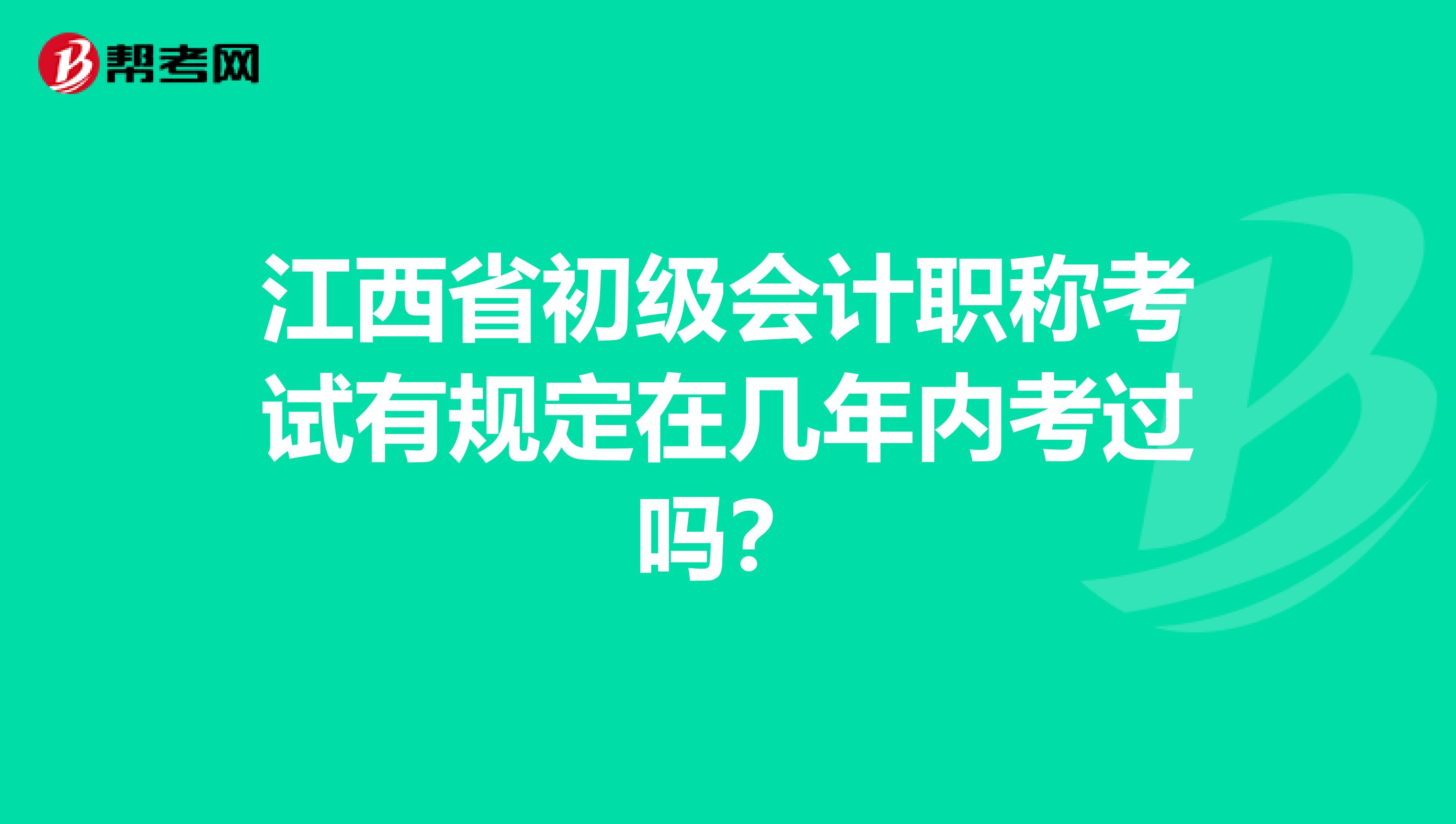 江西省初级会计职称考试有规定在几年内考过吗？