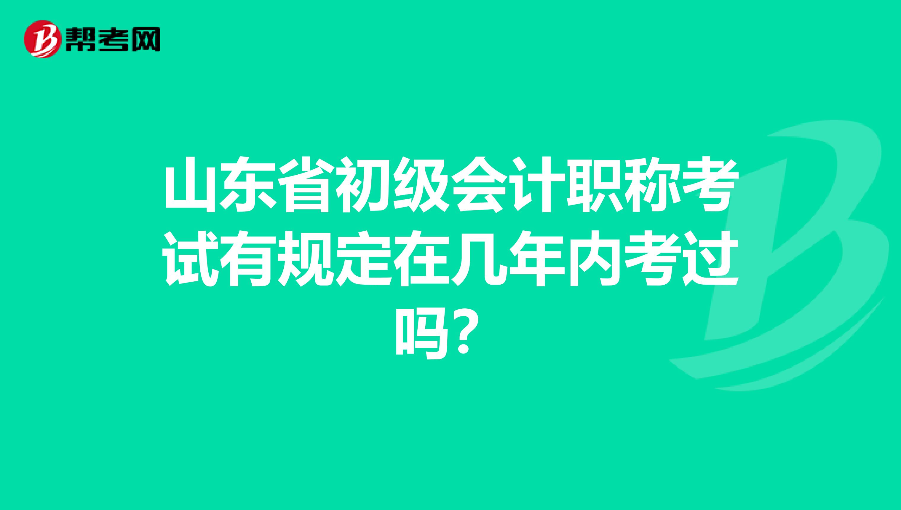 山东省初级会计职称考试有规定在几年内考过吗？