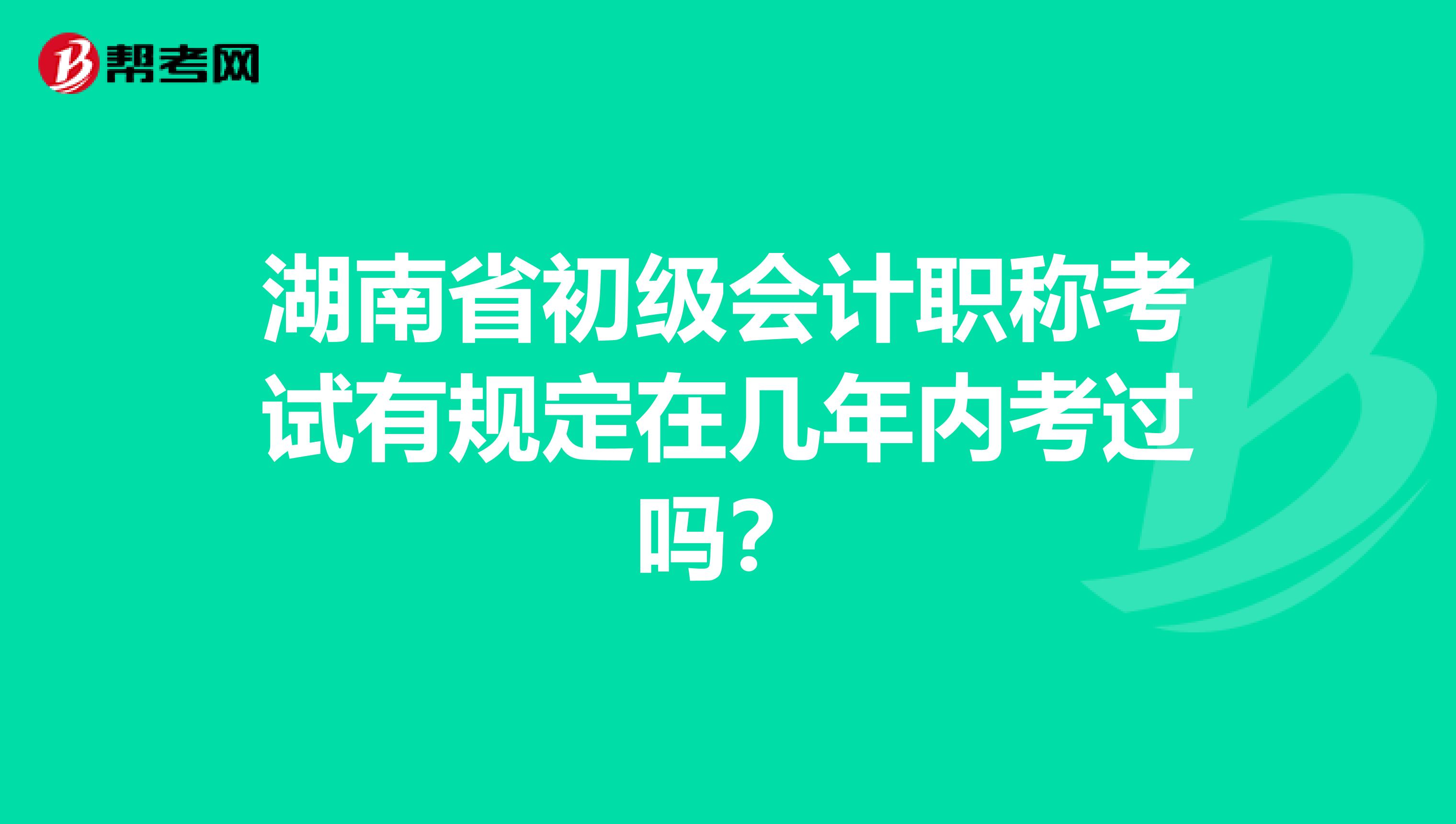 湖南省初级会计职称考试有规定在几年内考过吗？