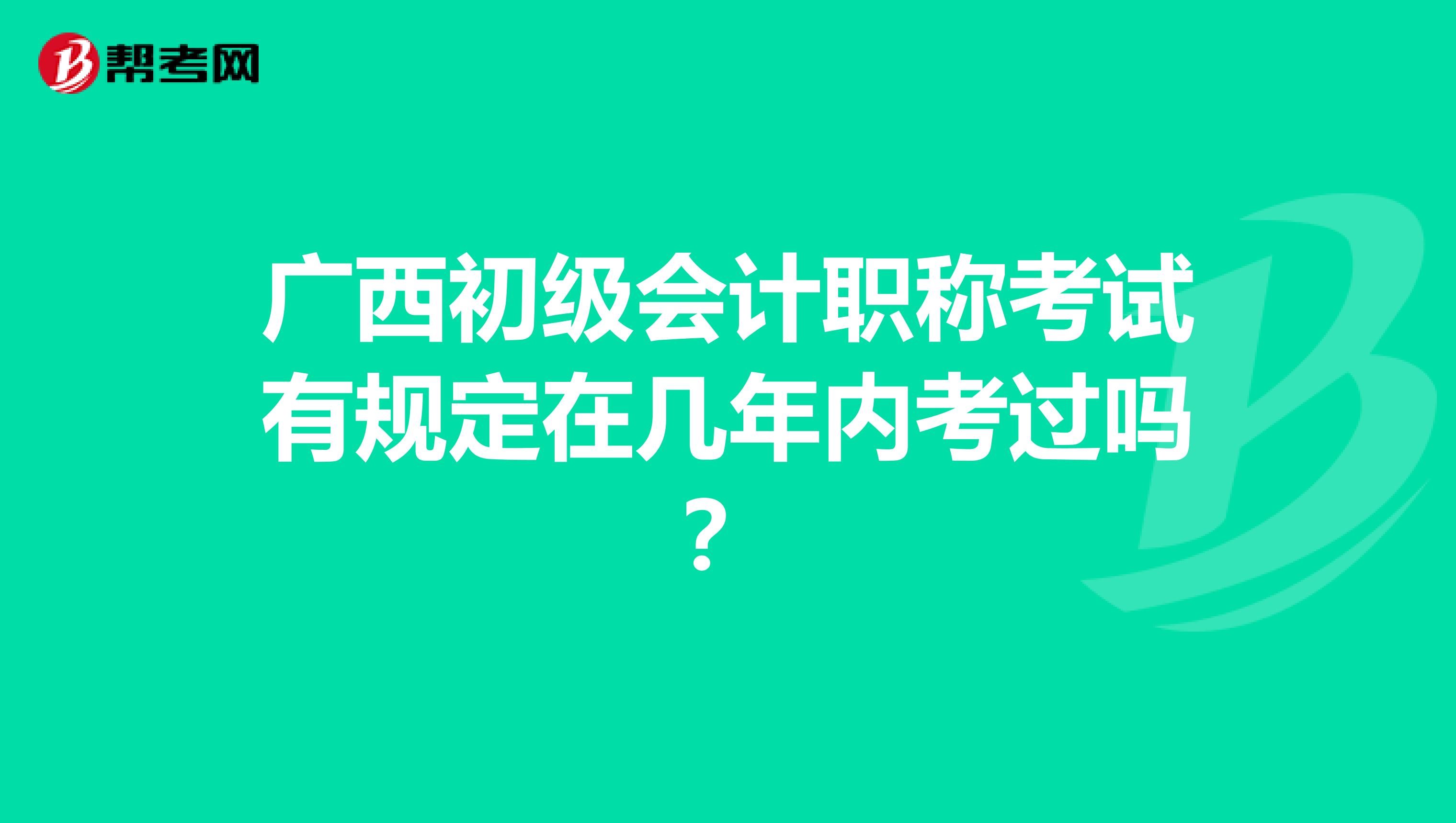 广西初级会计职称考试有规定在几年内考过吗？