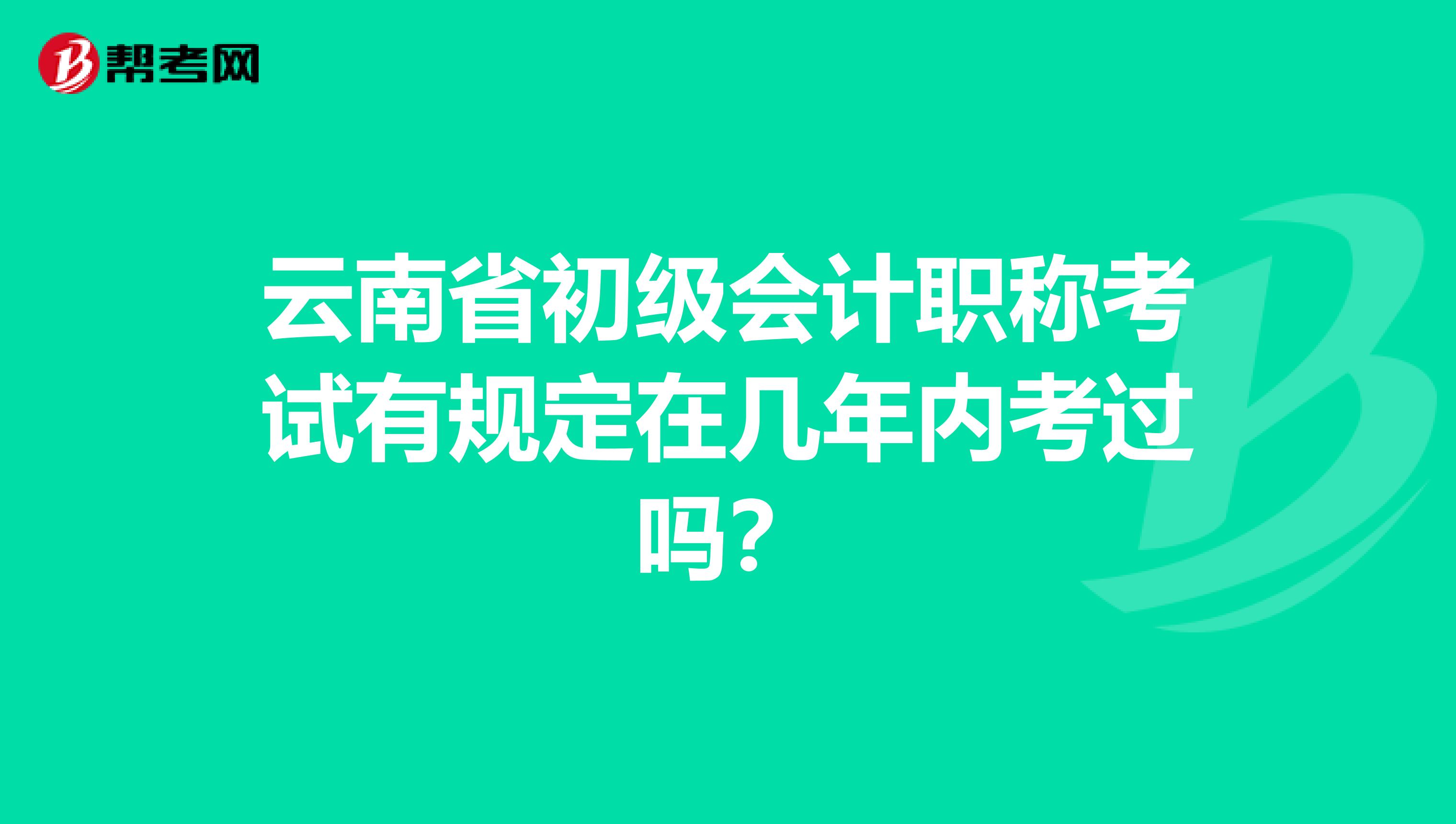 云南省初级会计职称考试有规定在几年内考过吗？