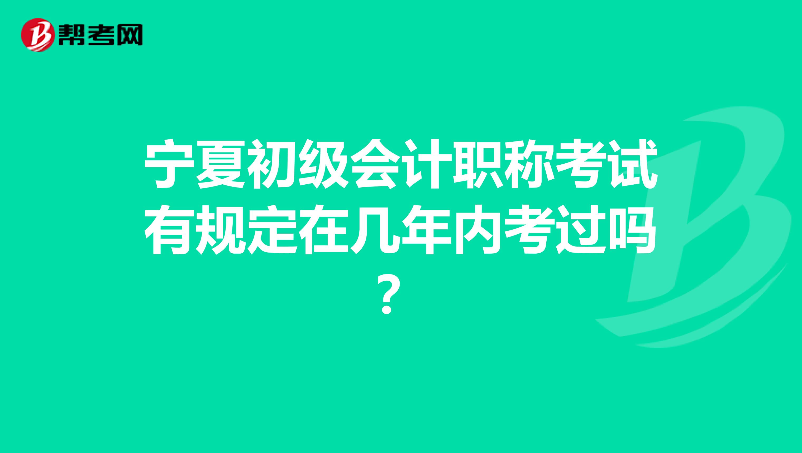 宁夏初级会计职称考试有规定在几年内考过吗？