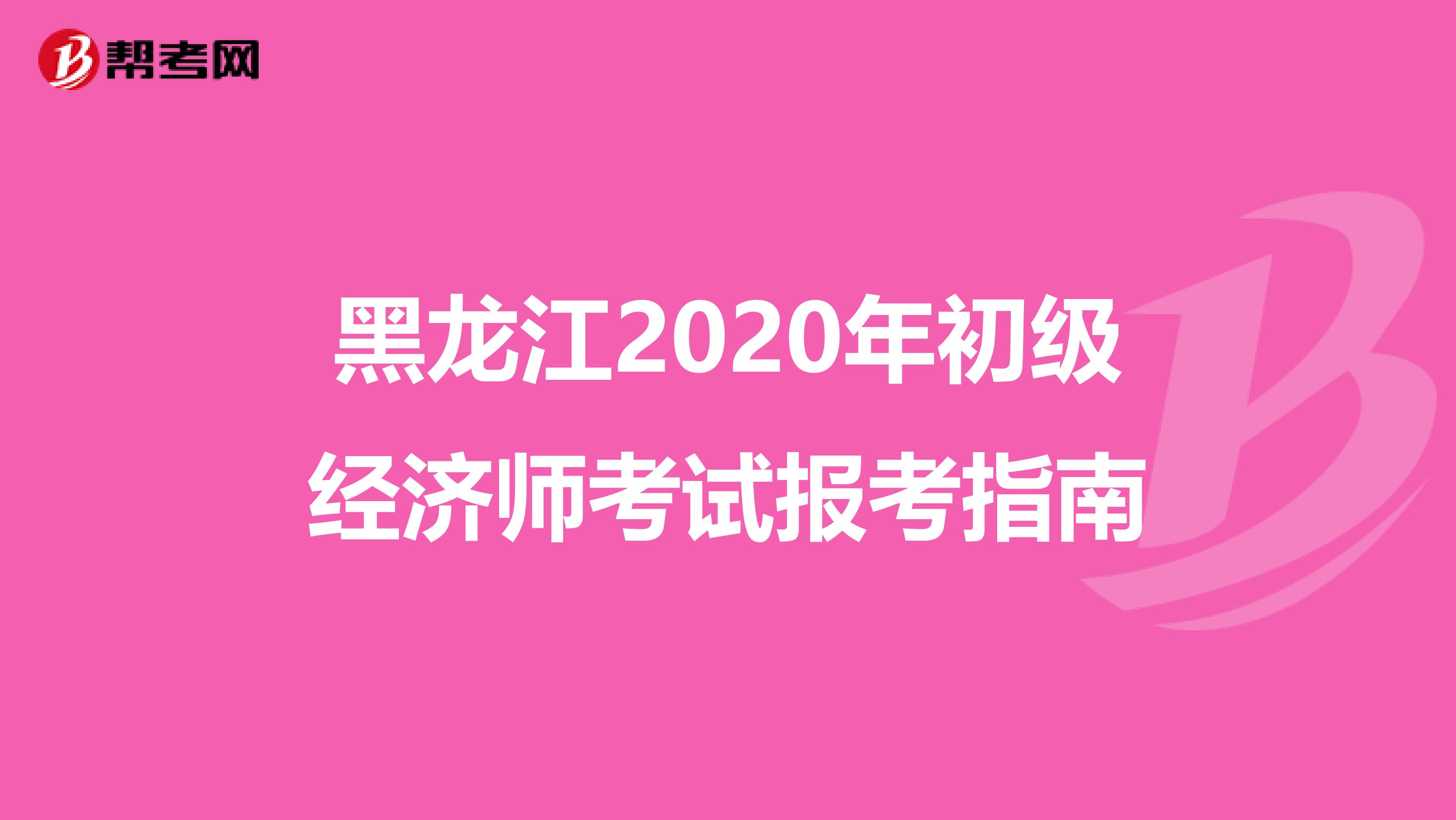 黑龙江2020年初级经济师考试报考指南