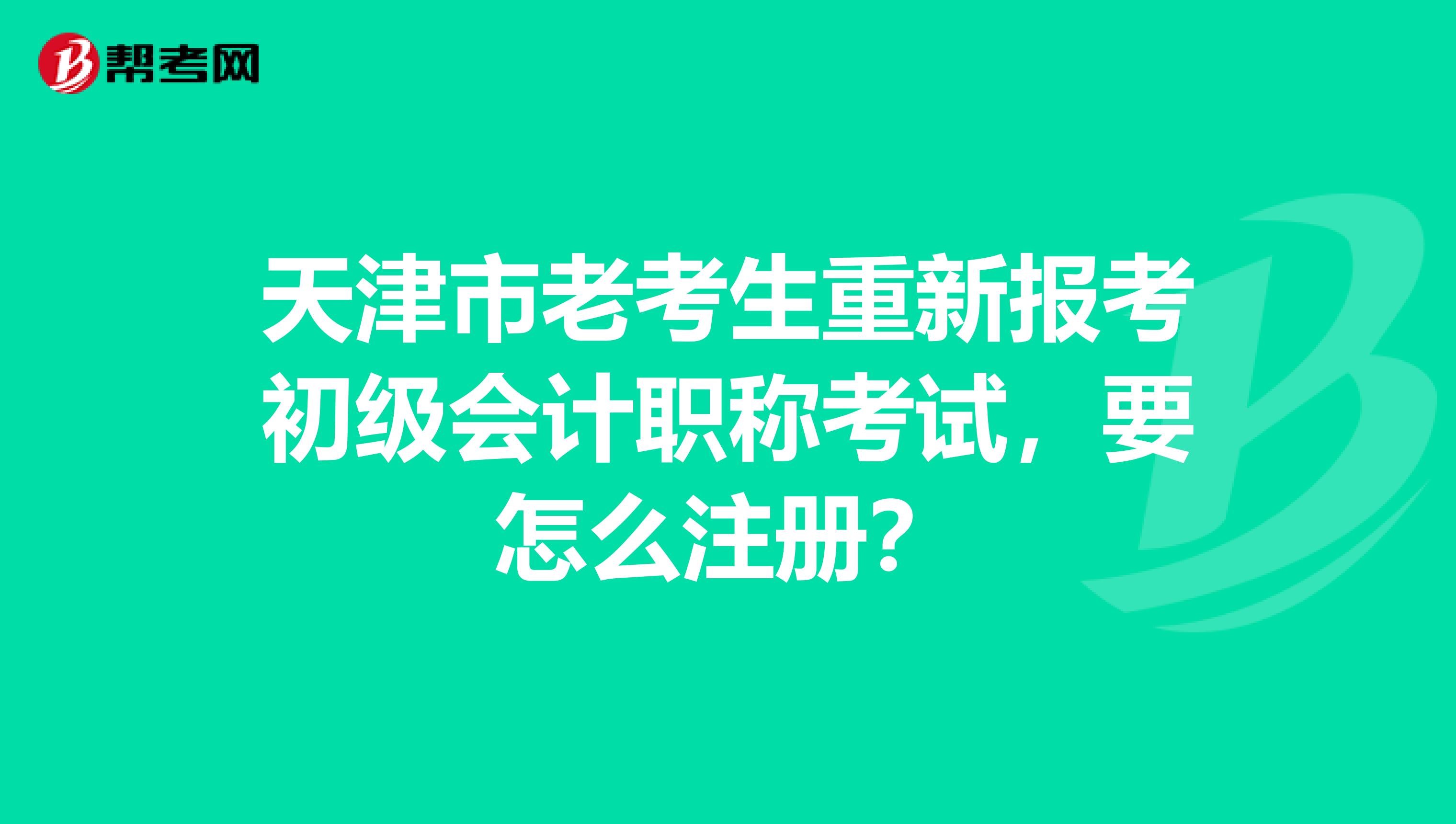 天津市老考生重新報(bào)考初級(jí)會(huì)計(jì)職稱考試，要怎么注冊(cè)？