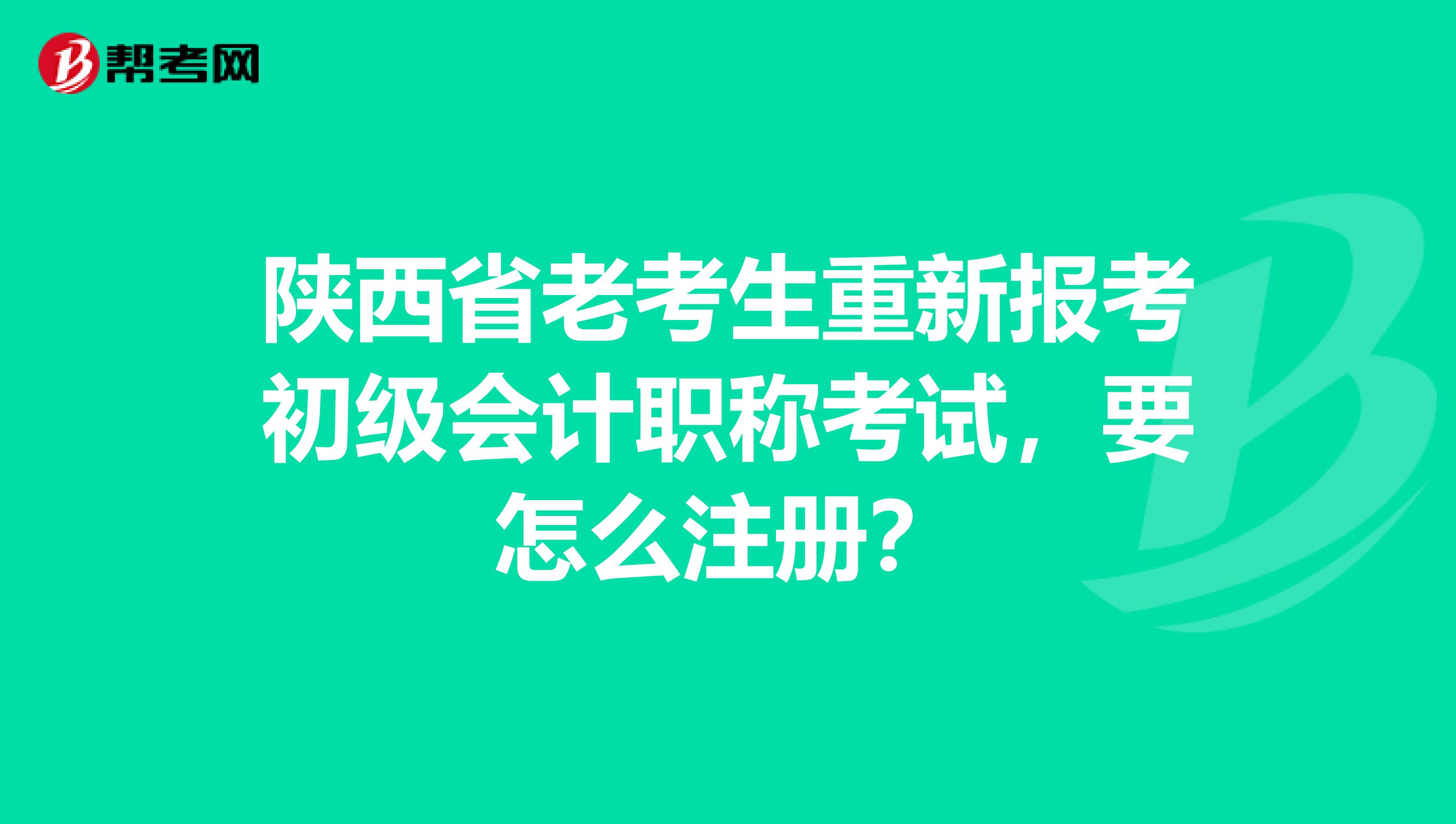 陜西省老考生重新報(bào)考初級(jí)會(huì)計(jì)職稱考試，要怎么注冊(cè)？