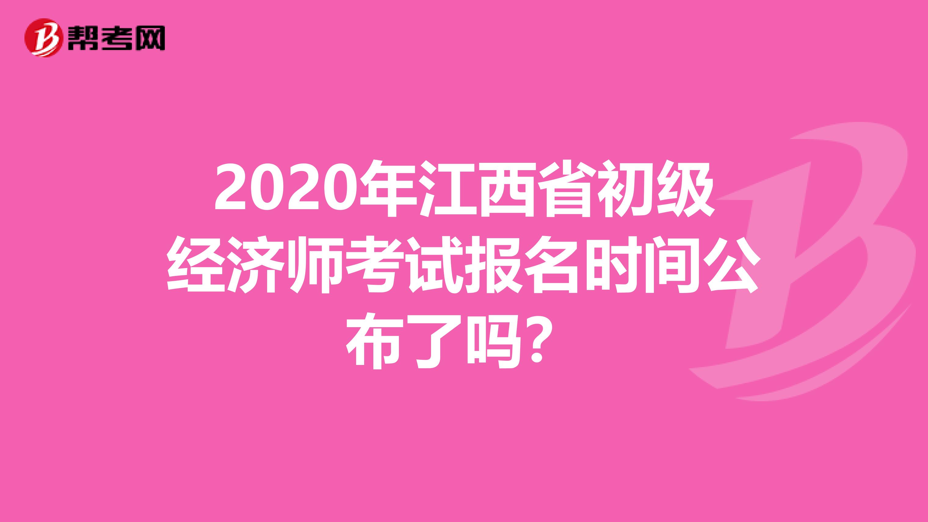 2020年江西省初级经济师考试报名时间公布了吗？