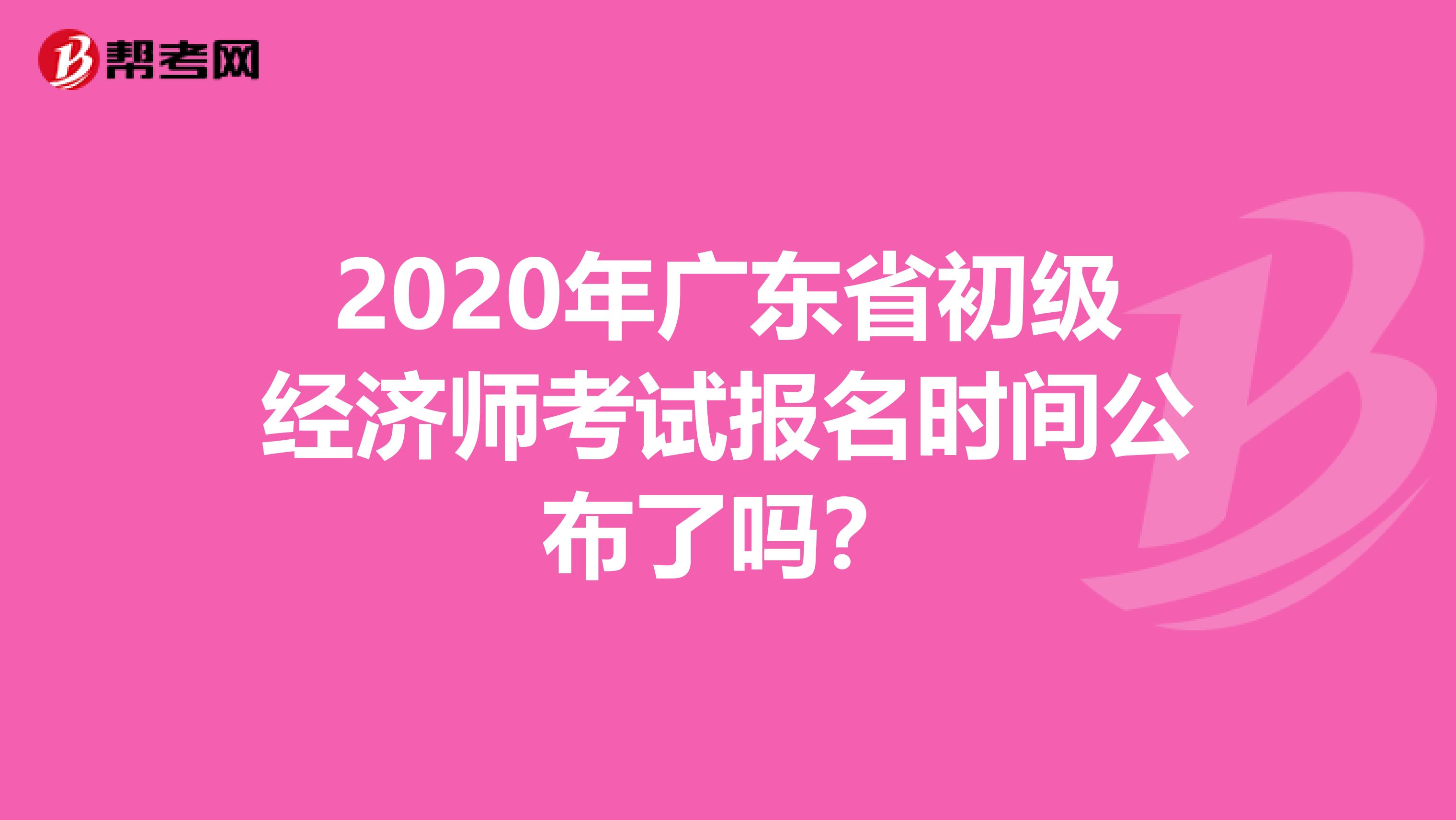 2020年广东省初级经济师考试报名时间公布了吗？