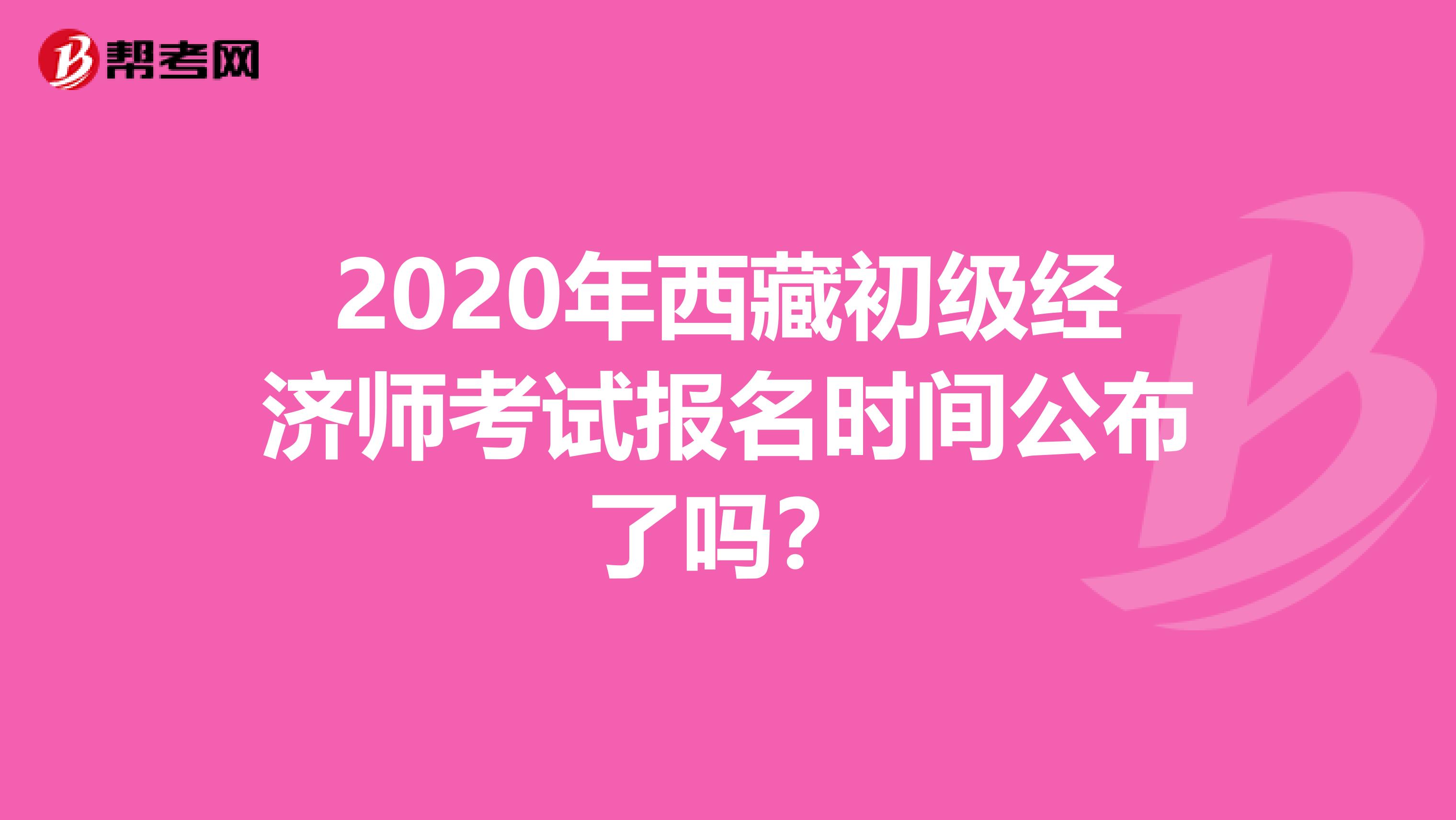 2020年西藏初級經濟師考試報名時間公布了嗎？