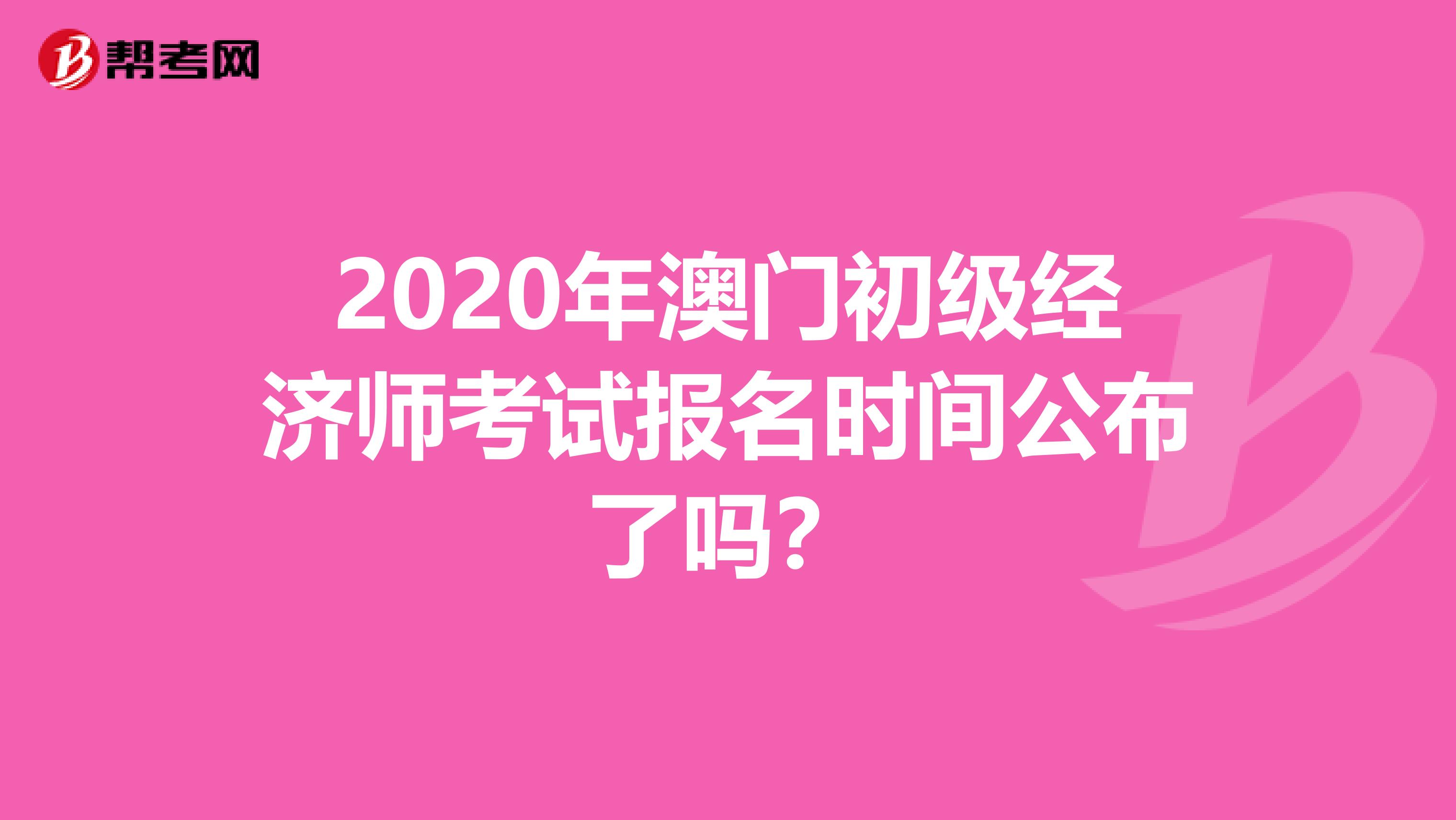 2020年澳门初级经济师考试报名时间公布了吗？