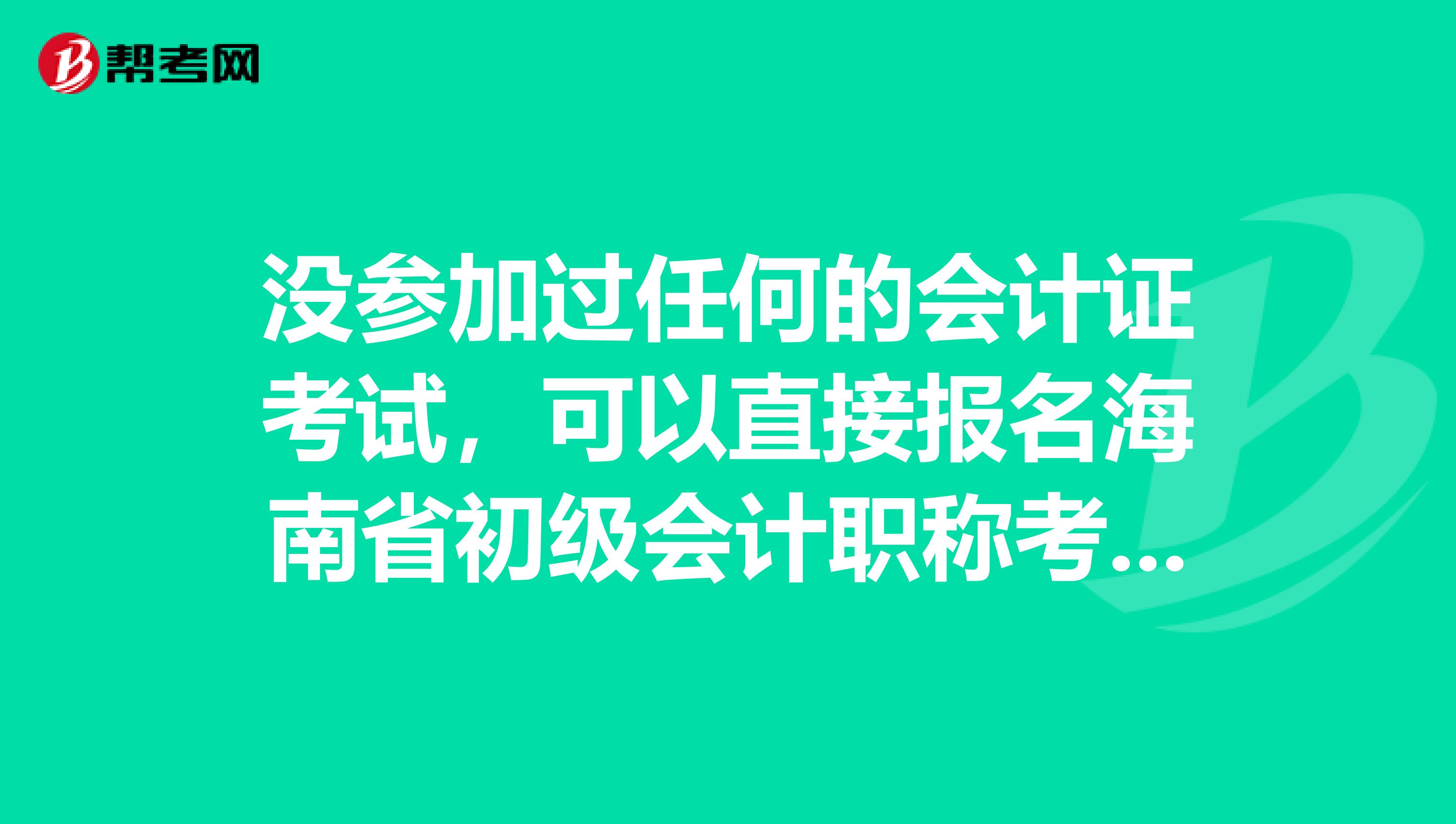 没参加过任何的会计证考试，可以直接报名海南省初级会计职称考试吗？ 