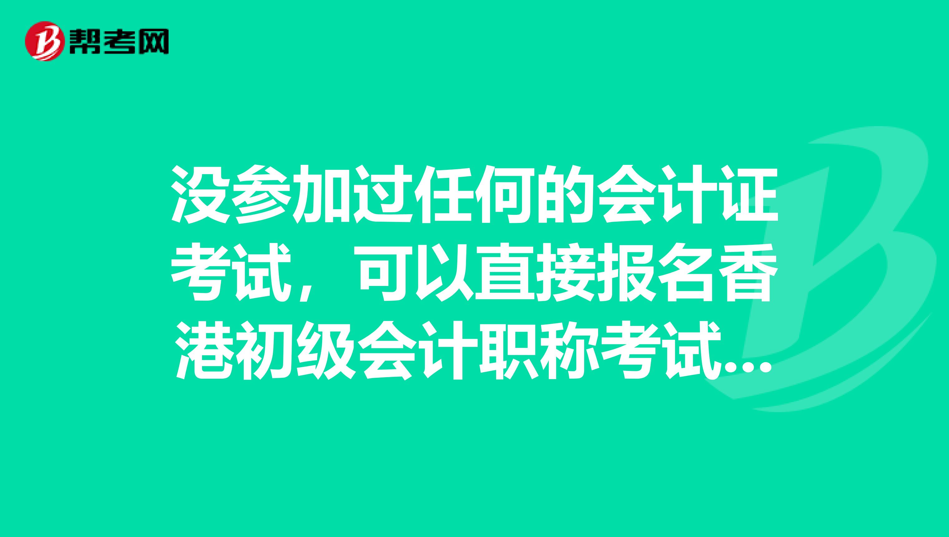 没参加过任何的会计证考试，可以直接报名香港初级会计职称考试吗？ 