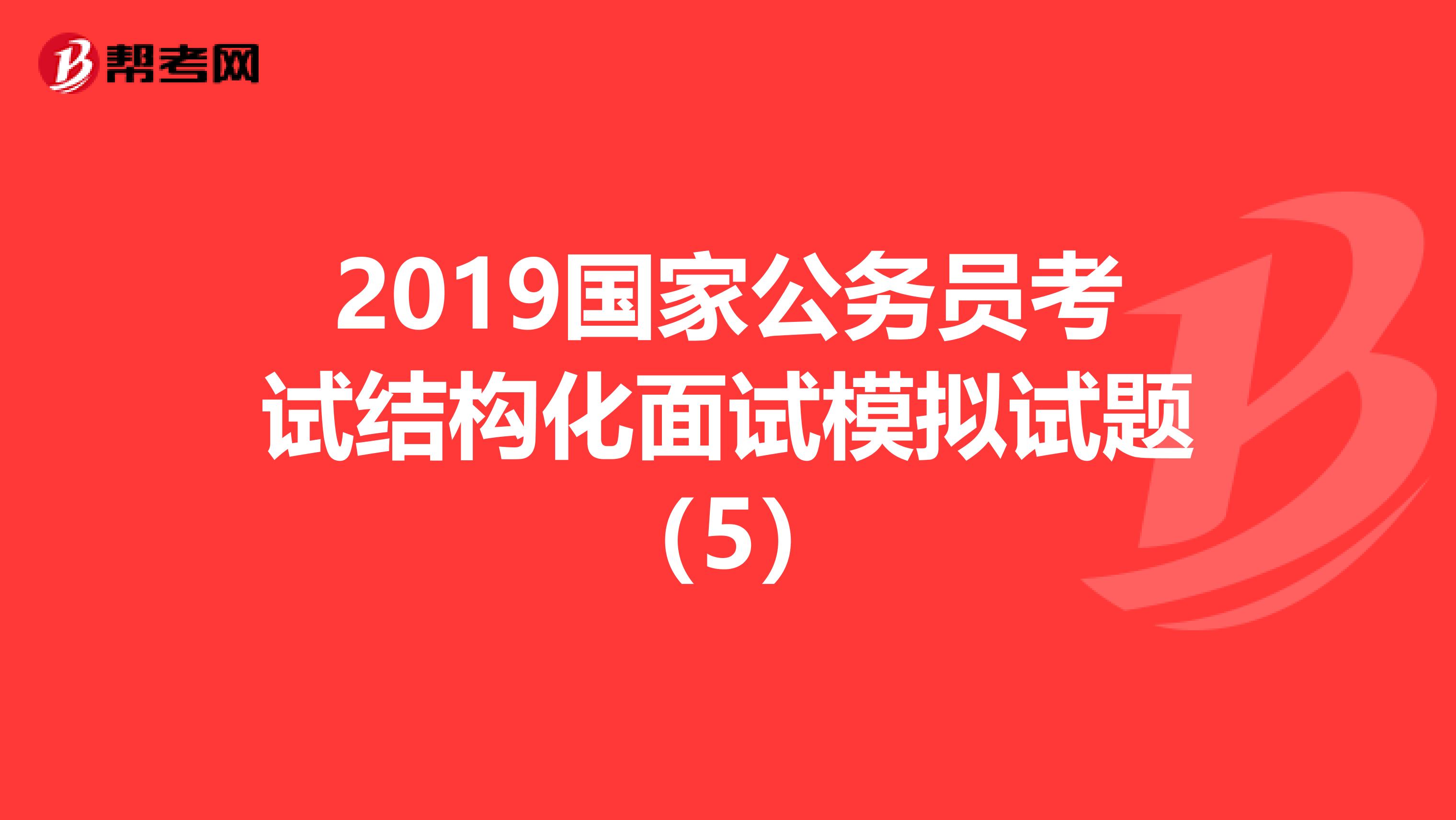 2019国家公务员考试结构化面试模拟试题（5）