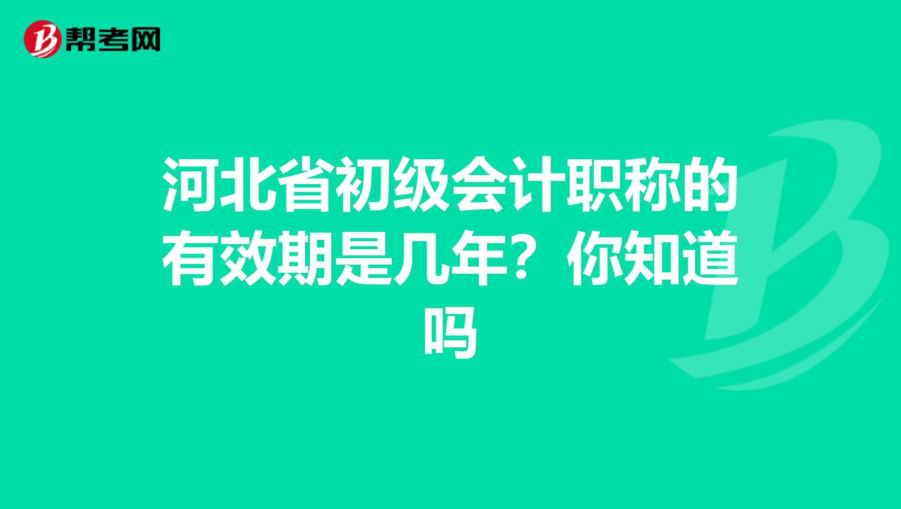 河北省初级会计职称的有效期是几年？你知道吗