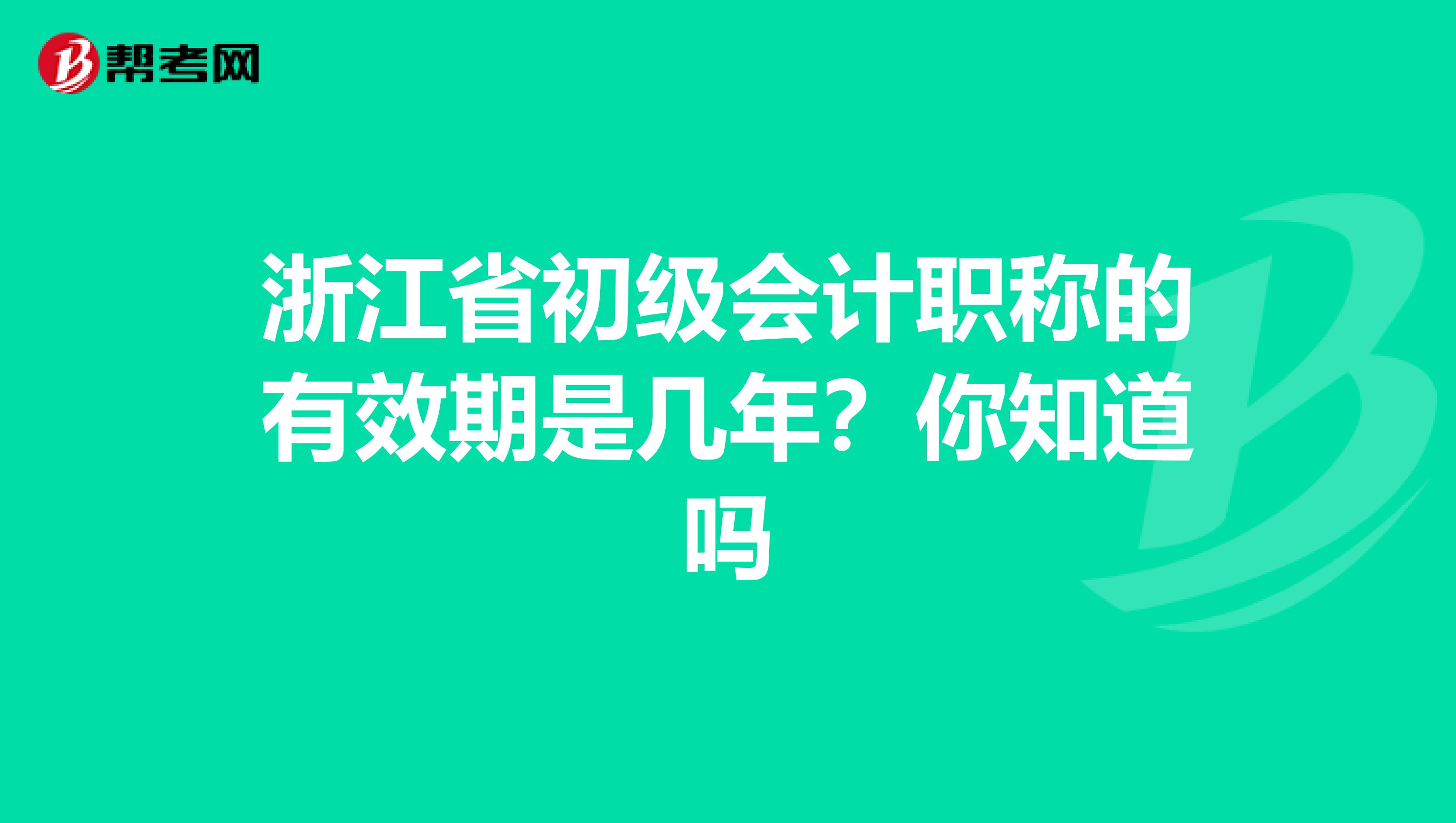 浙江省初级会计职称的有效期是几年？你知道吗
