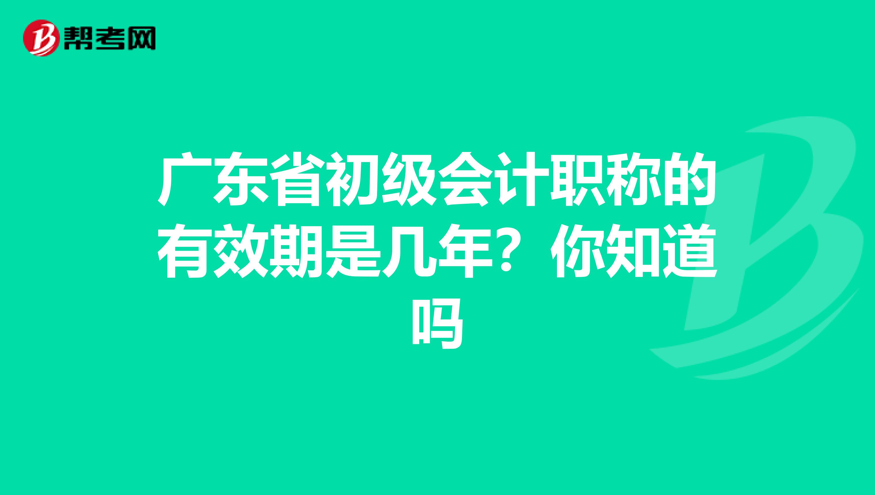 广东省初级会计职称的有效期是几年？你知道吗