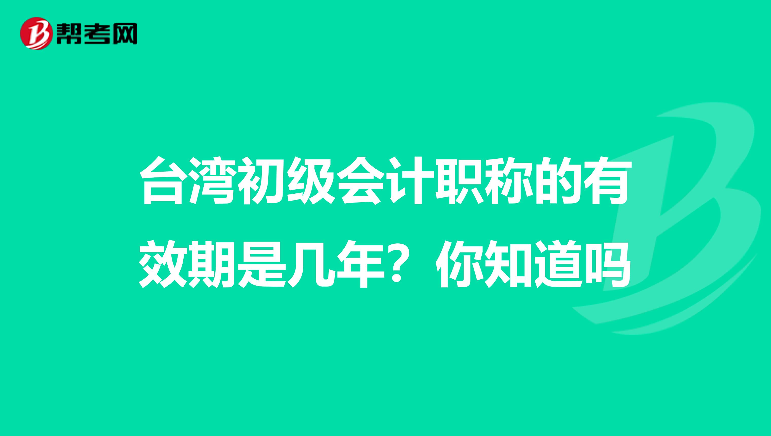 台湾初级会计职称的有效期是几年？你知道吗