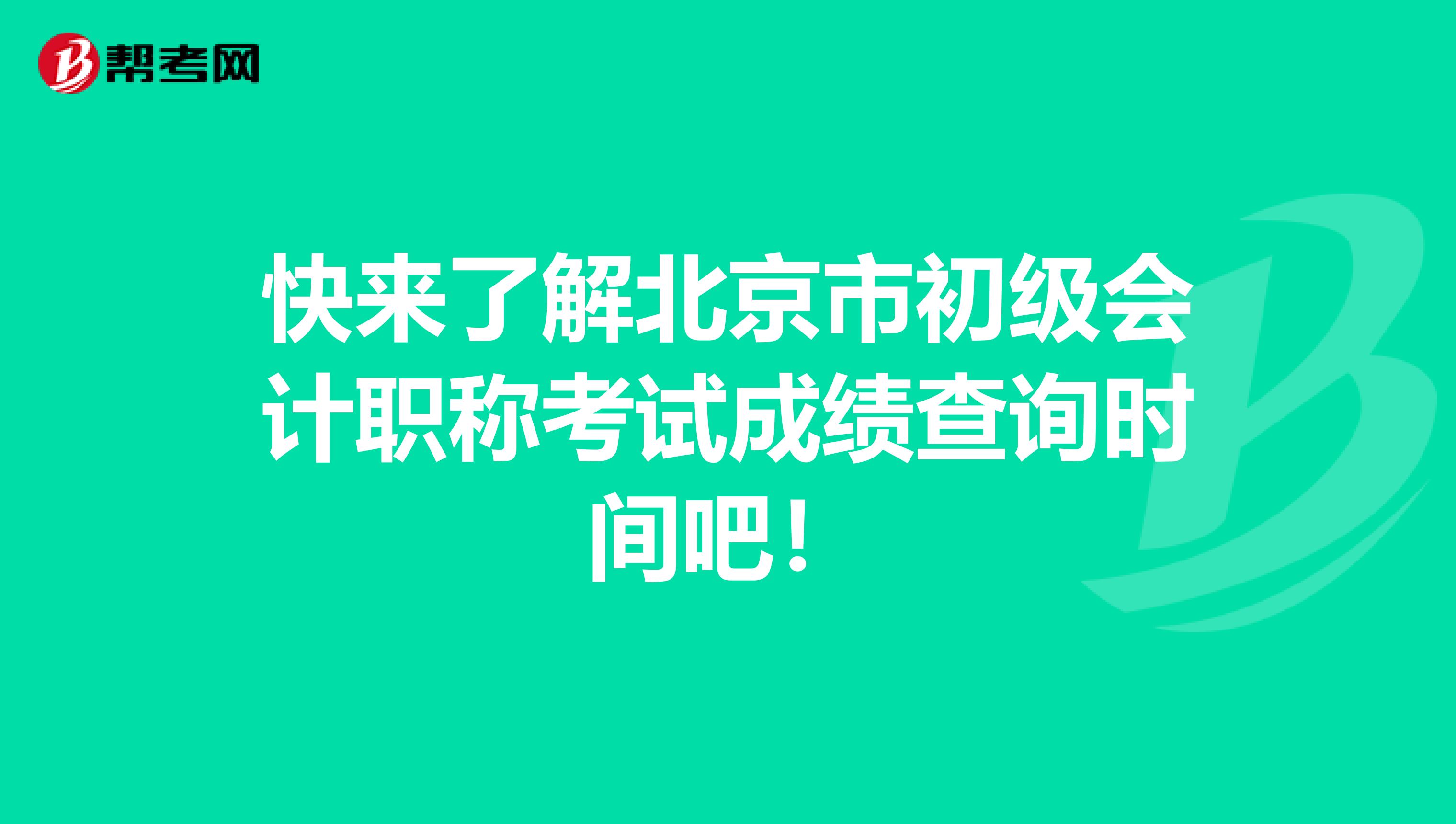 快来了解北京市初级会计职称考试成绩查询时间吧！