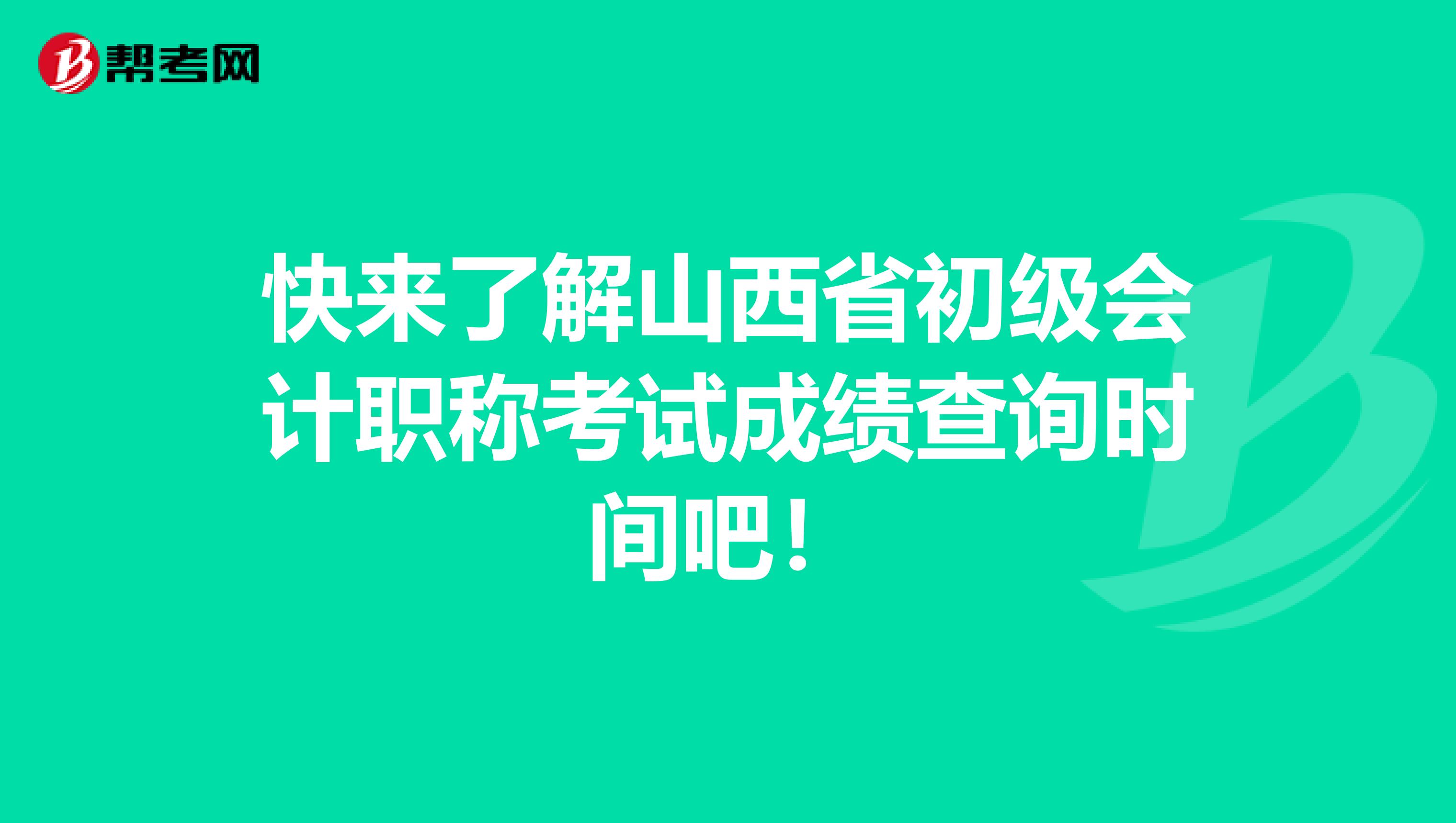 快來了解山西省初級會計職稱考試成績查詢時間吧！