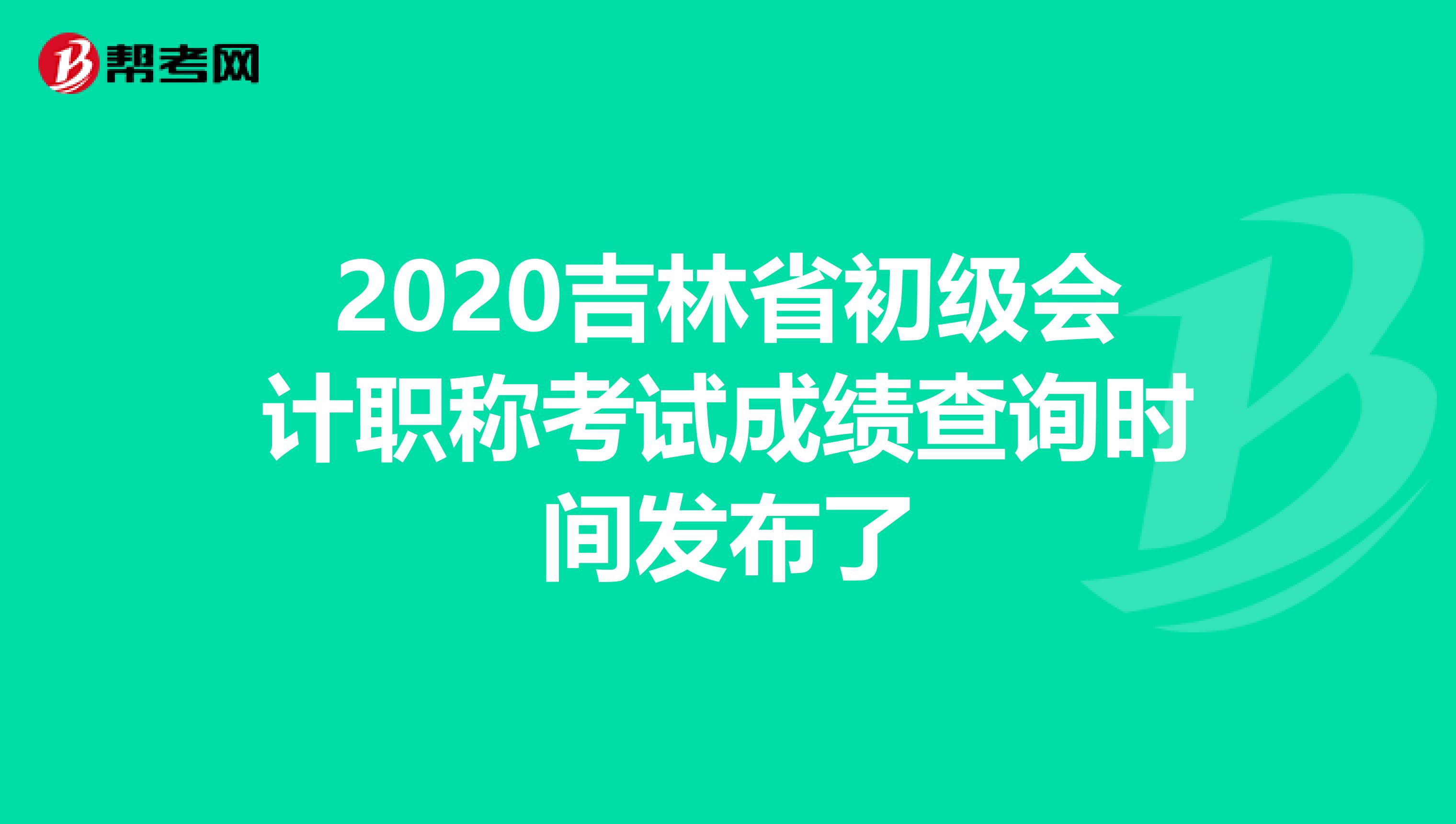 2020吉林省初級會計職稱考試成績查詢時間發布了