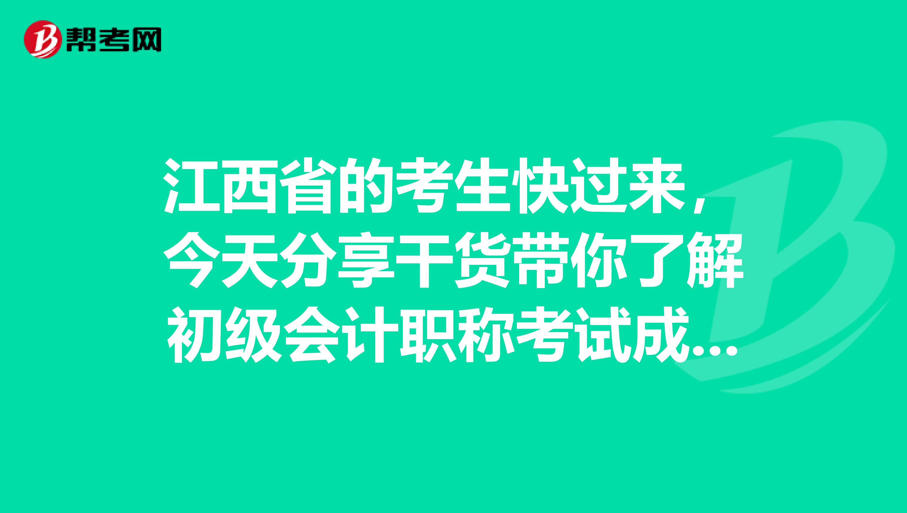 江西省的考生快过来，今天分享干货带你了解初级会计职称考试成绩查询时间