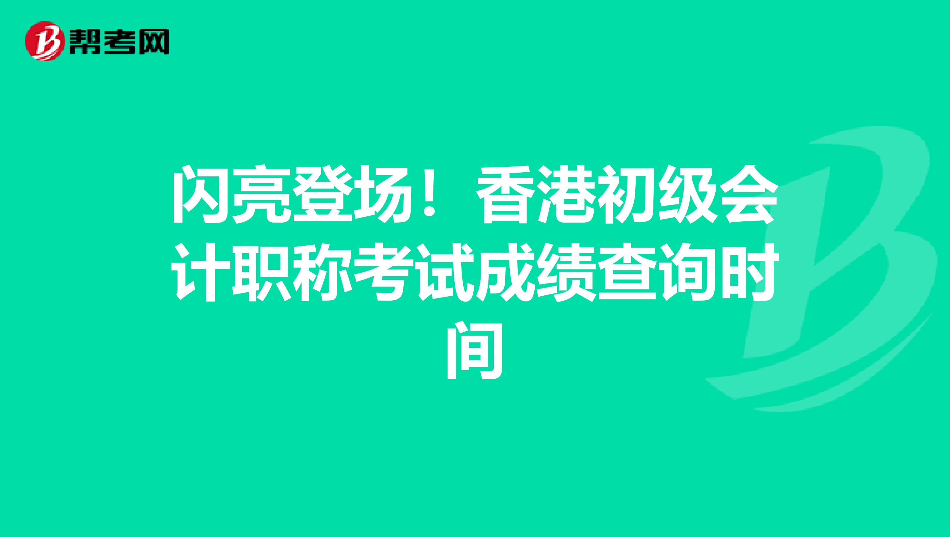 闪亮登场！香港初级会计职称考试成绩查询时间