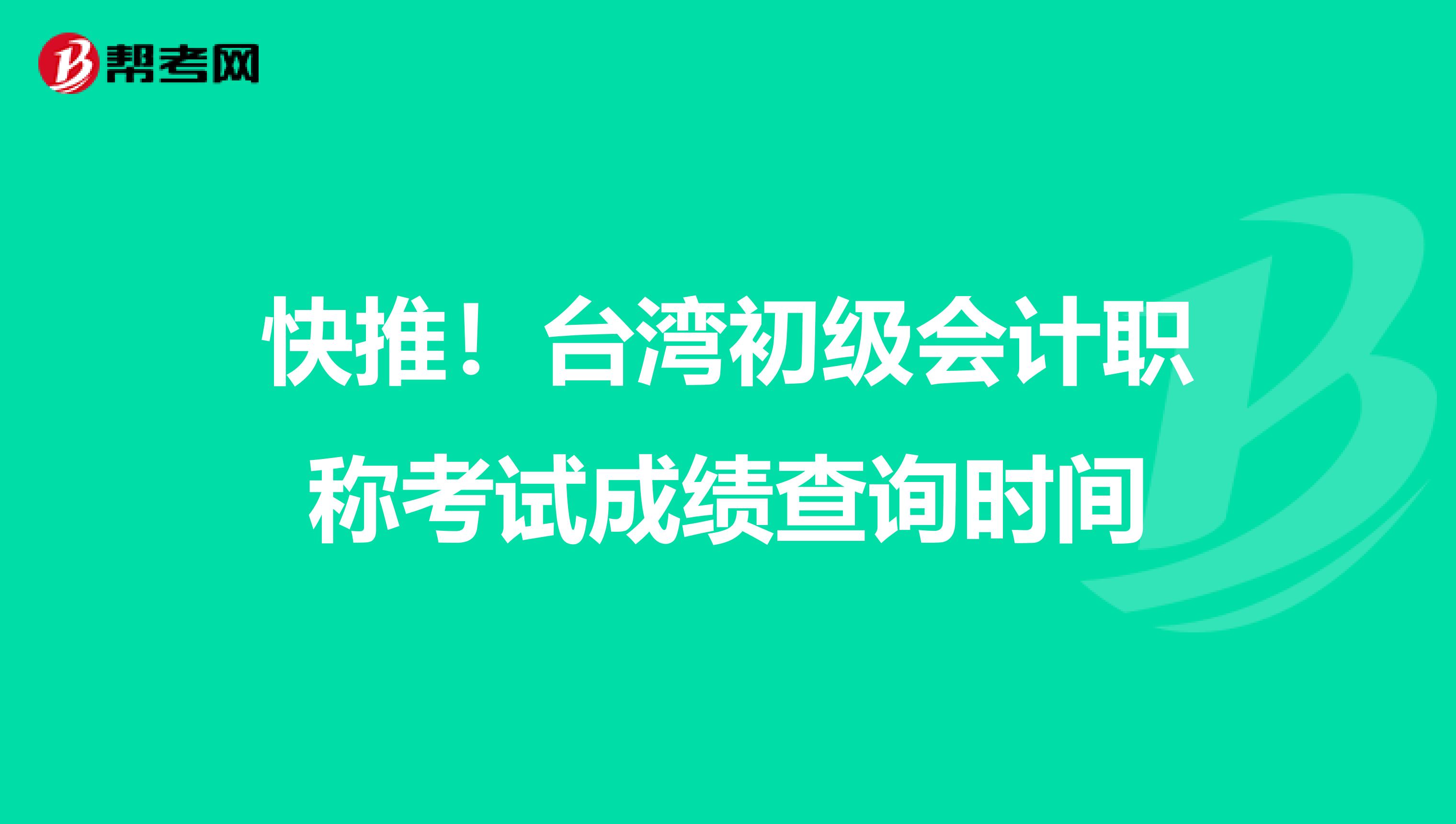 快推！台湾初级会计职称考试成绩查询时间