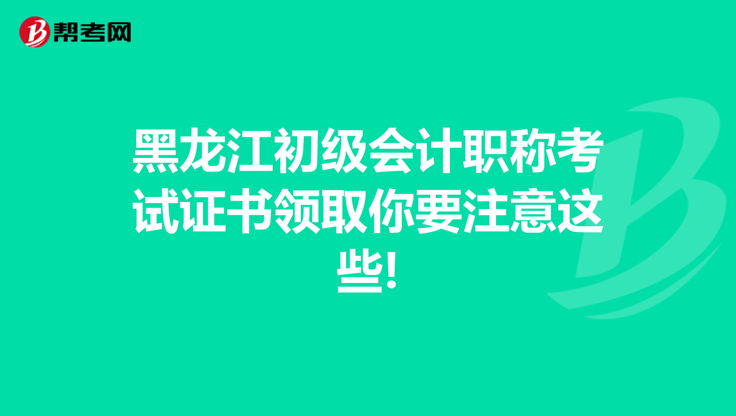黑龍江初級會計(jì)職稱考試證書領(lǐng)取你要注意這些!