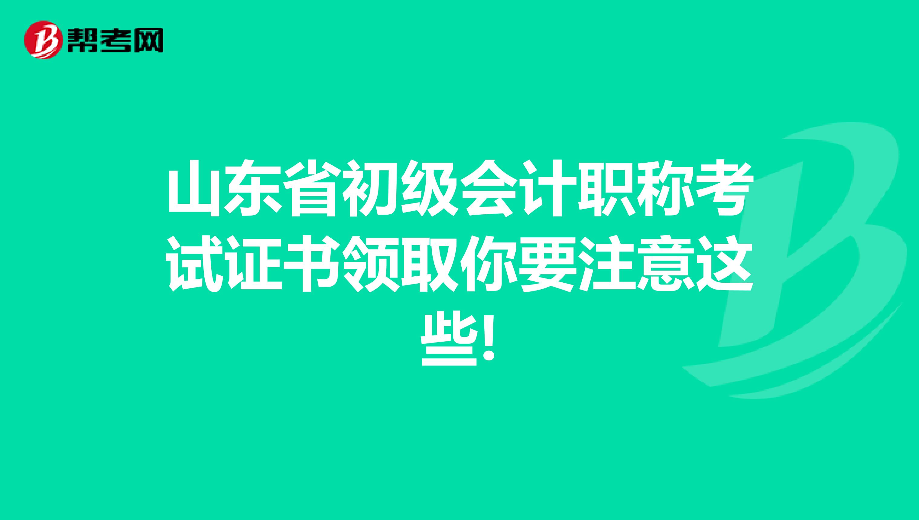 山东省初级会计职称考试证书领取你要注意这些!