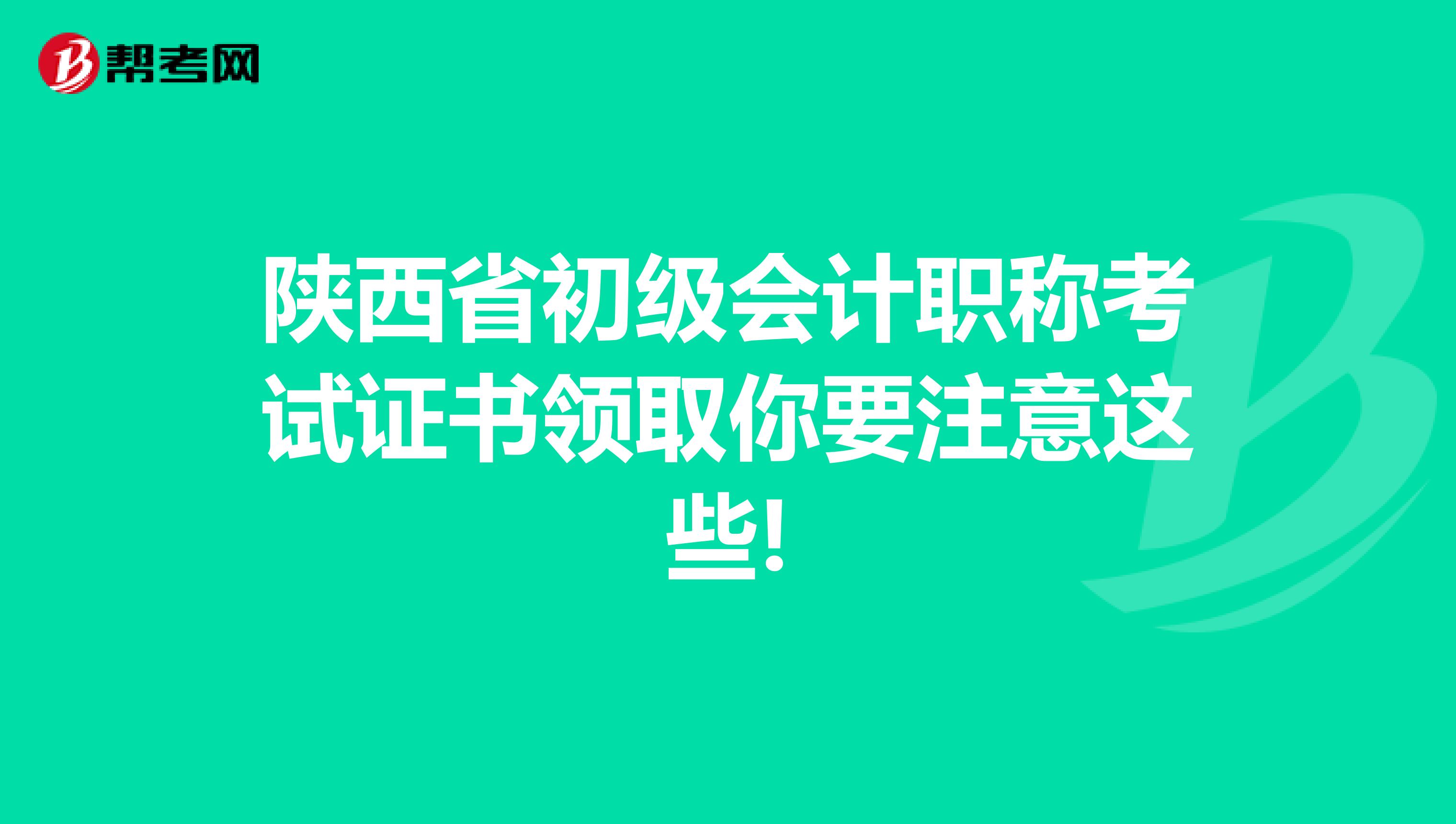 陕西省初级会计职称考试证书领取你要注意这些!