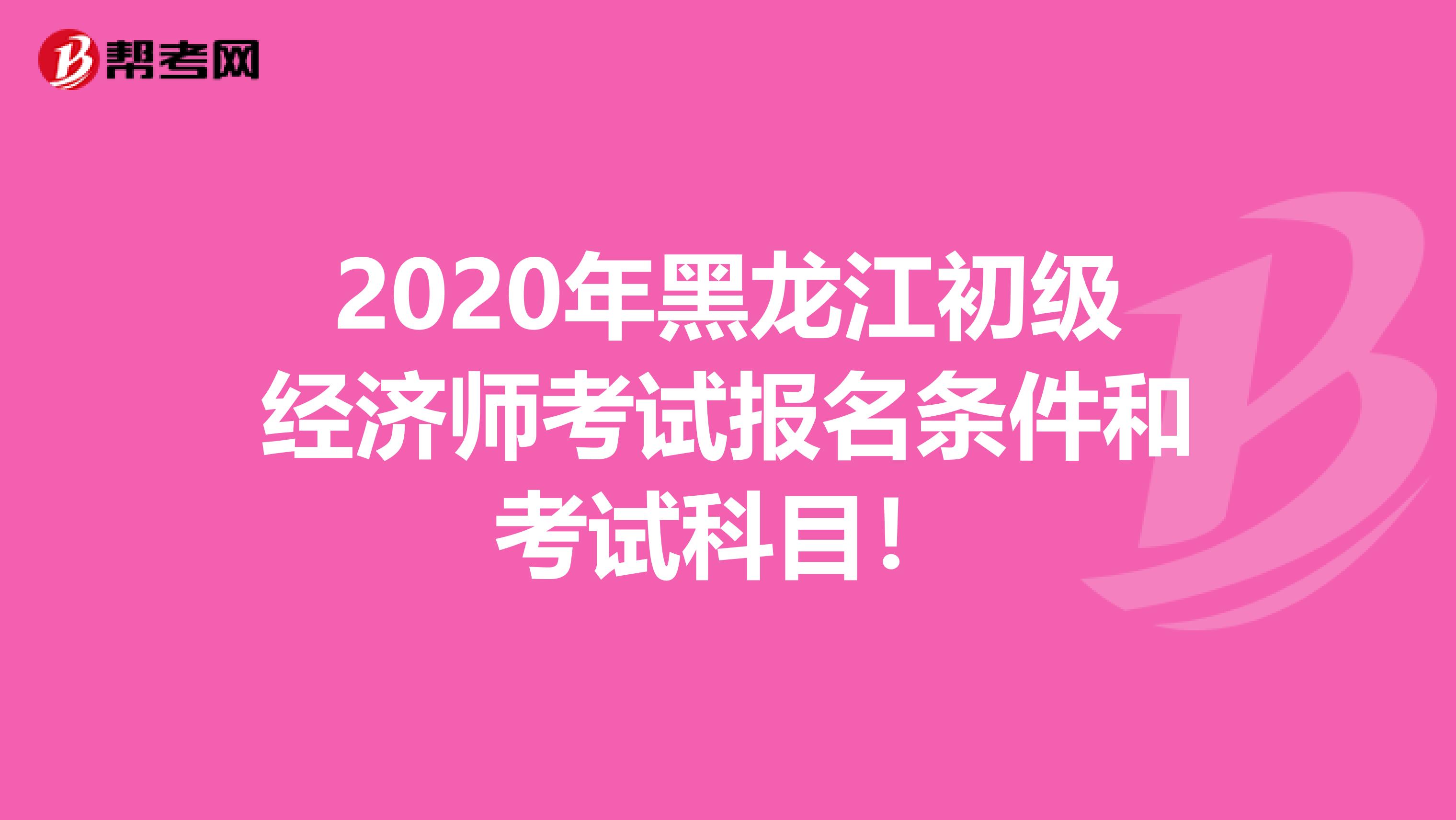 2020年黑龙江初级经济师考试报名条件和考试科目！