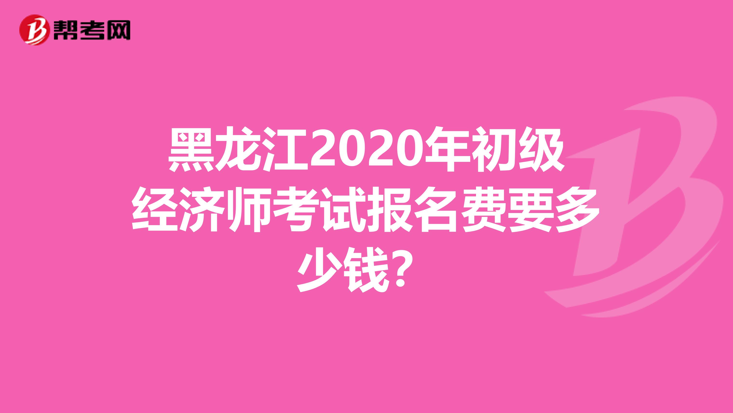 黑龙江2020年初级经济师考试报名费要多少钱？