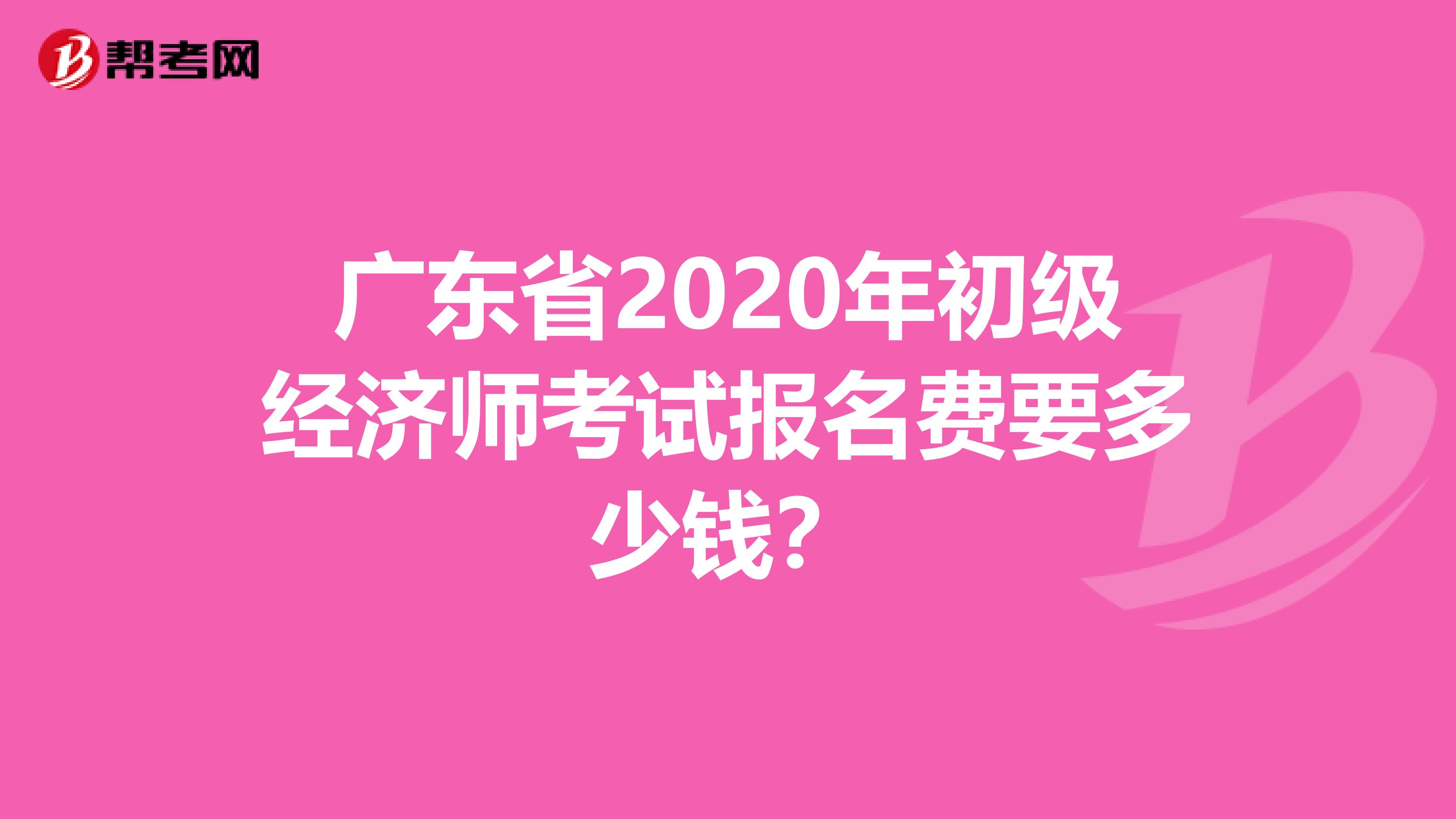 广东省2020年初级经济师考试报名费要多少钱？