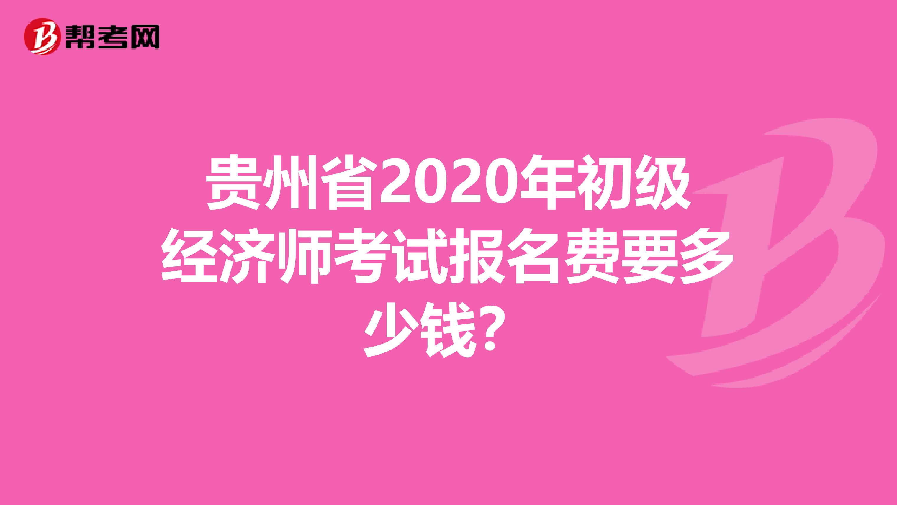 贵州省2020年初级经济师考试报名费要多少钱？