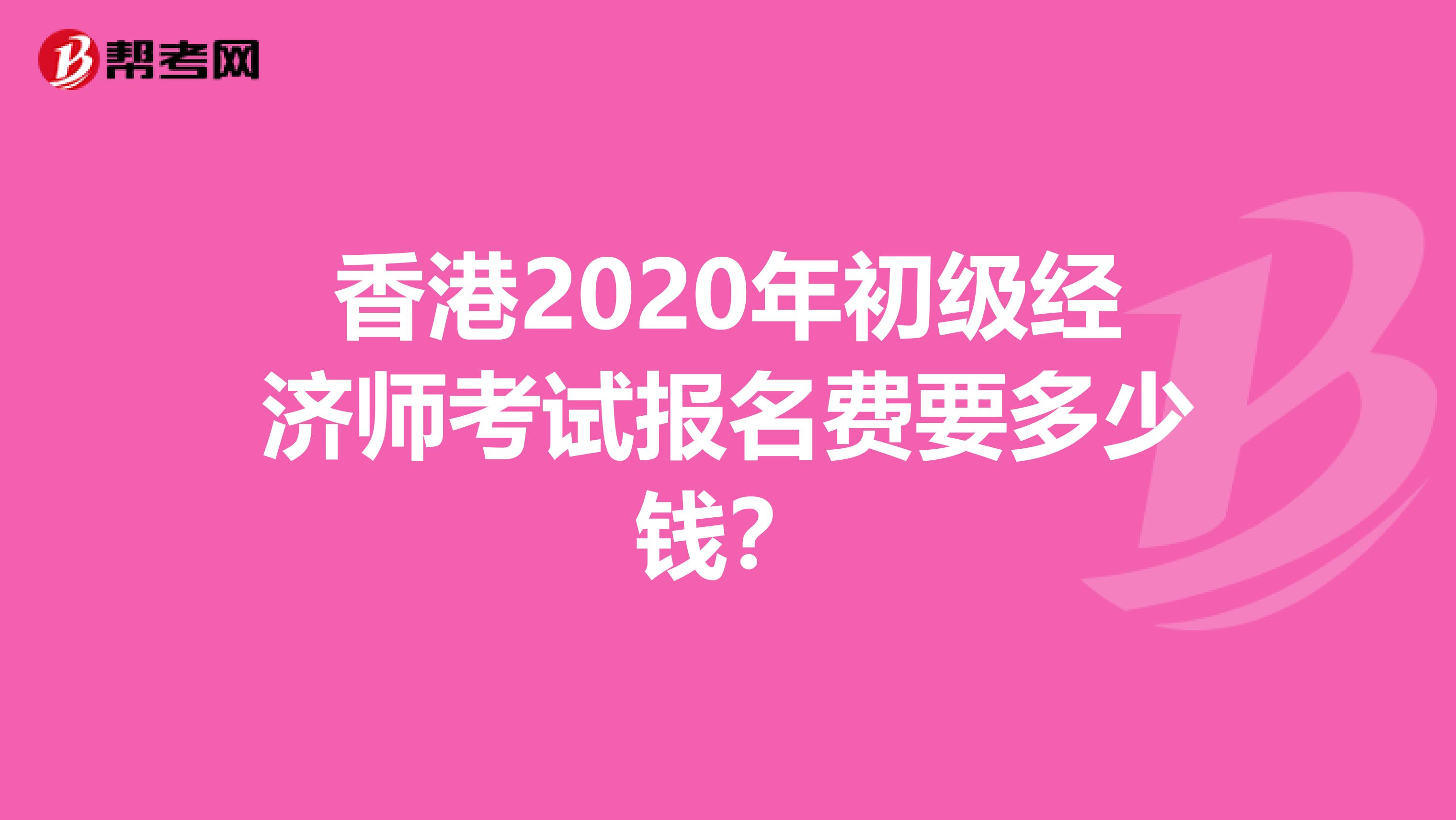 香港2020年初級(jí)經(jīng)濟(jì)師考試報(bào)名費(fèi)要多少錢？