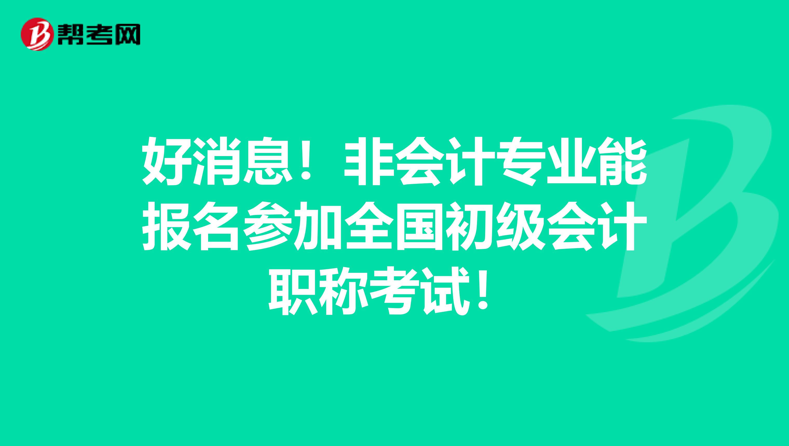 好消息！非会计专业能报名参加全国初级会计职称考试！