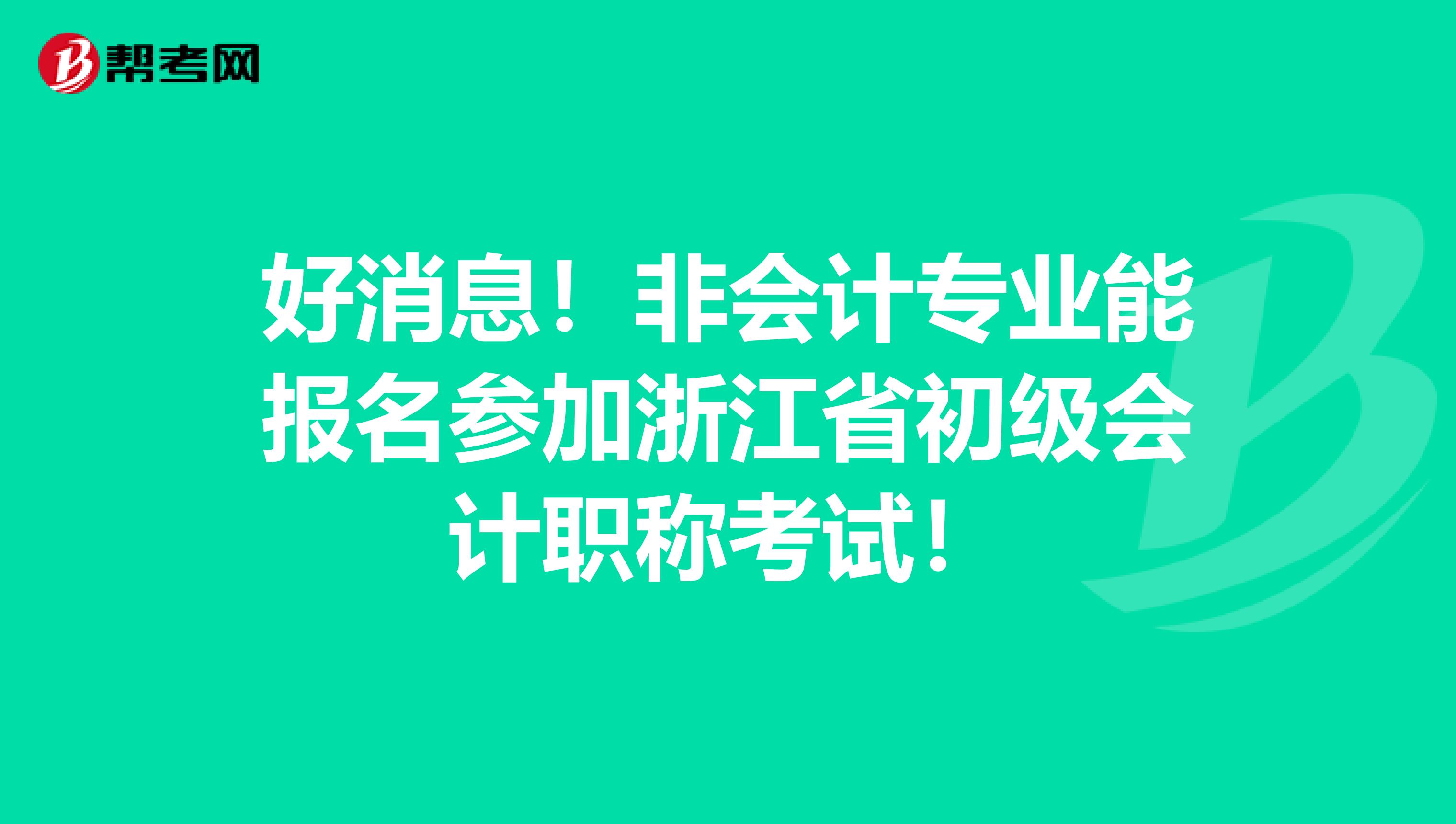 好消息！非会计专业能报名参加浙江省初级会计职称考试！