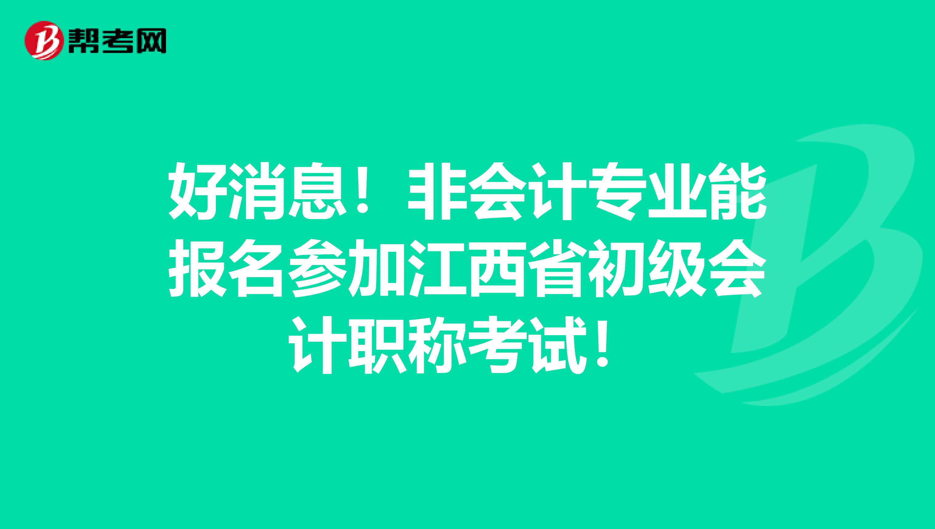 好消息！非会计专业能报名参加江西省初级会计职称考试！